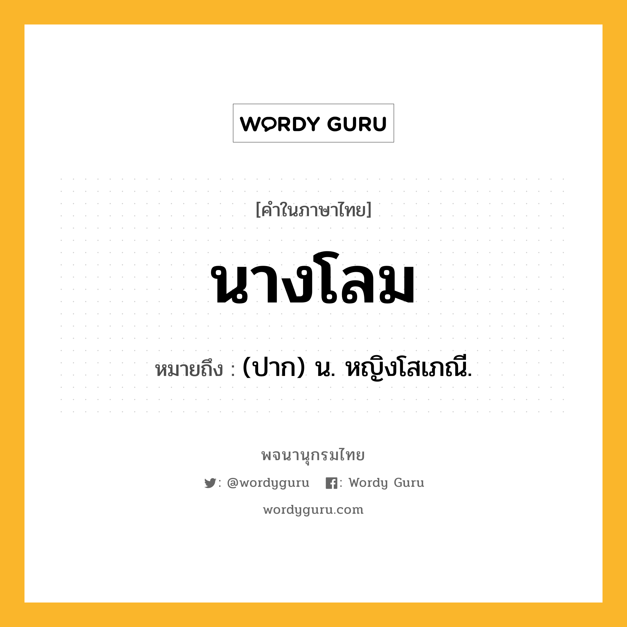 นางโลม ความหมาย หมายถึงอะไร?, คำในภาษาไทย นางโลม หมายถึง (ปาก) น. หญิงโสเภณี.