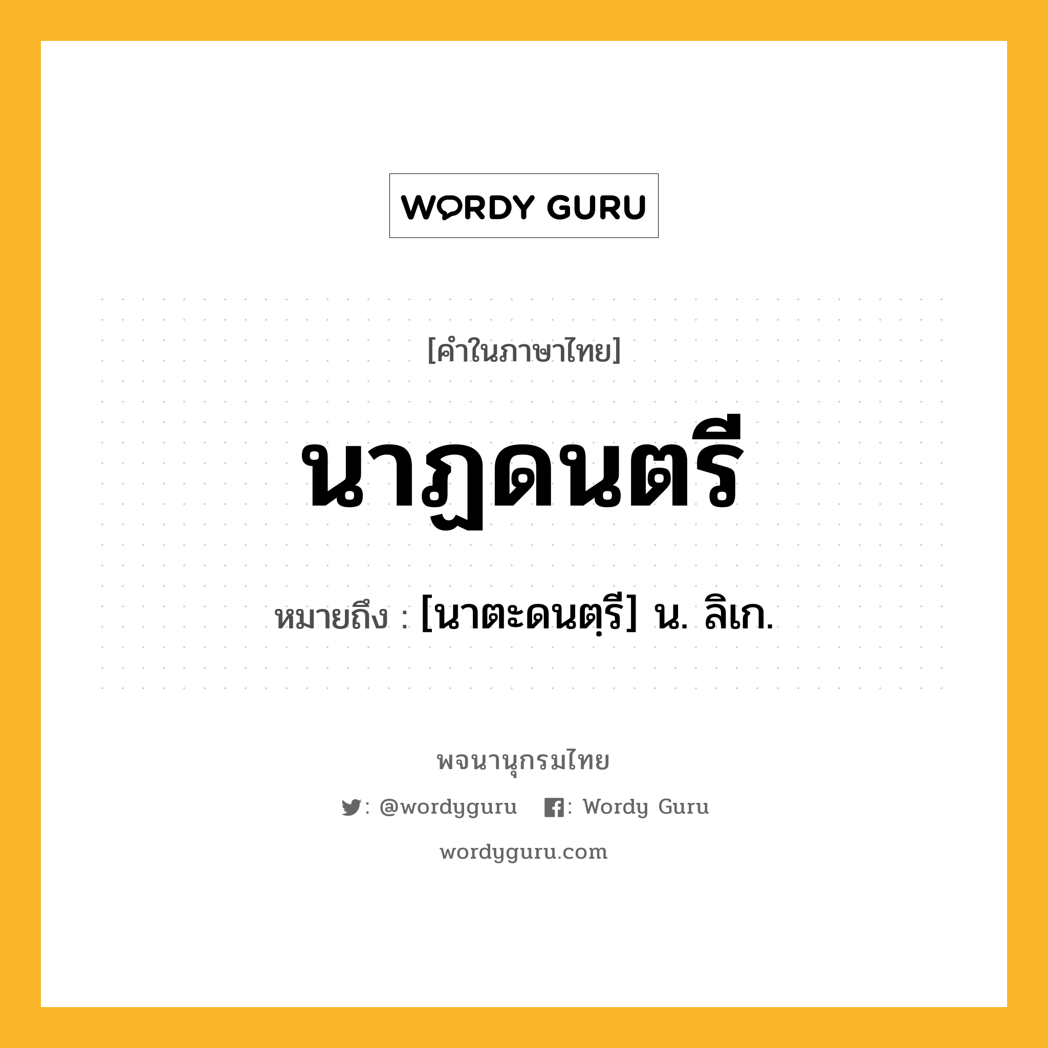 นาฏดนตรี หมายถึงอะไร?, คำในภาษาไทย นาฏดนตรี หมายถึง [นาตะดนตฺรี] น. ลิเก.