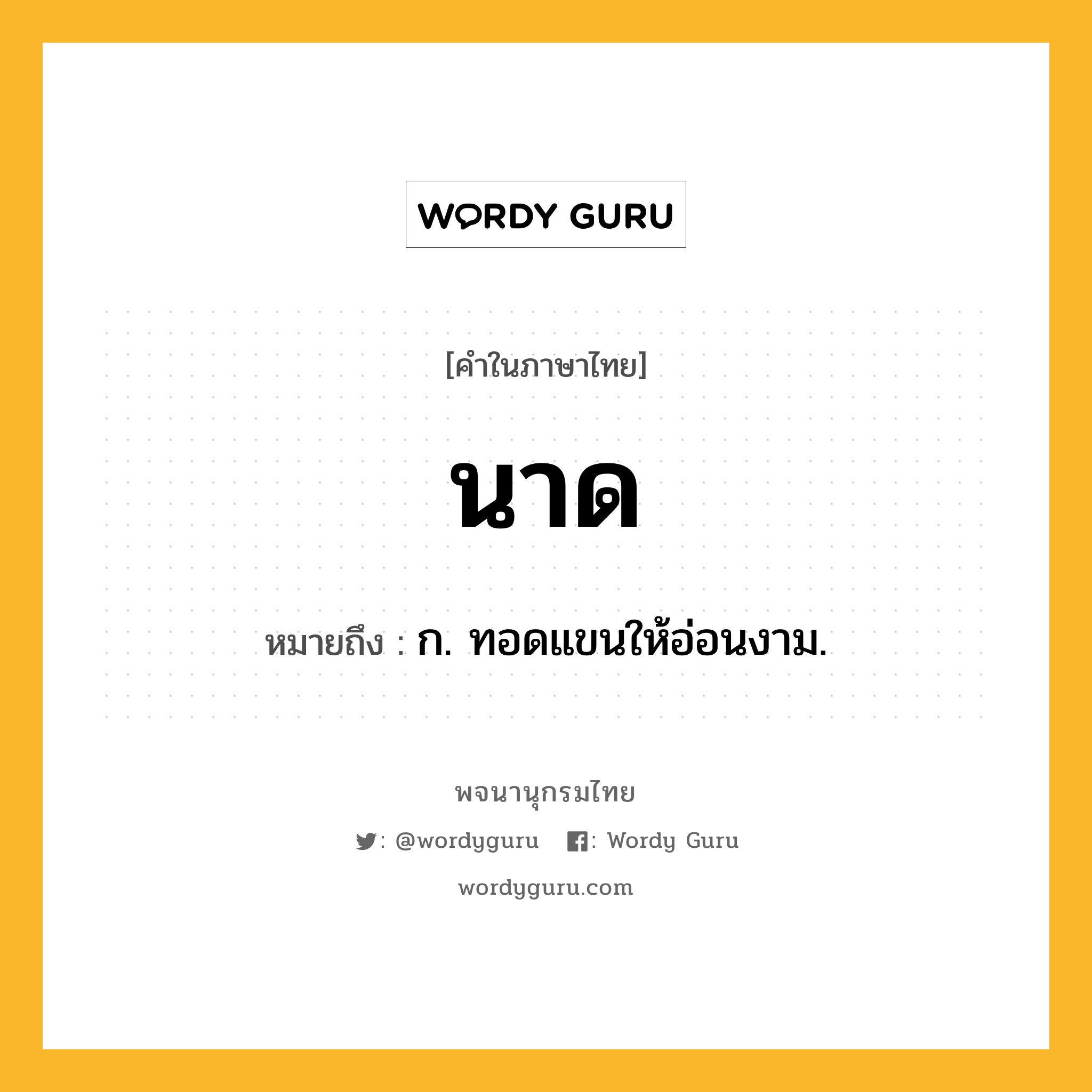 นาด หมายถึงอะไร?, คำในภาษาไทย นาด หมายถึง ก. ทอดแขนให้อ่อนงาม.