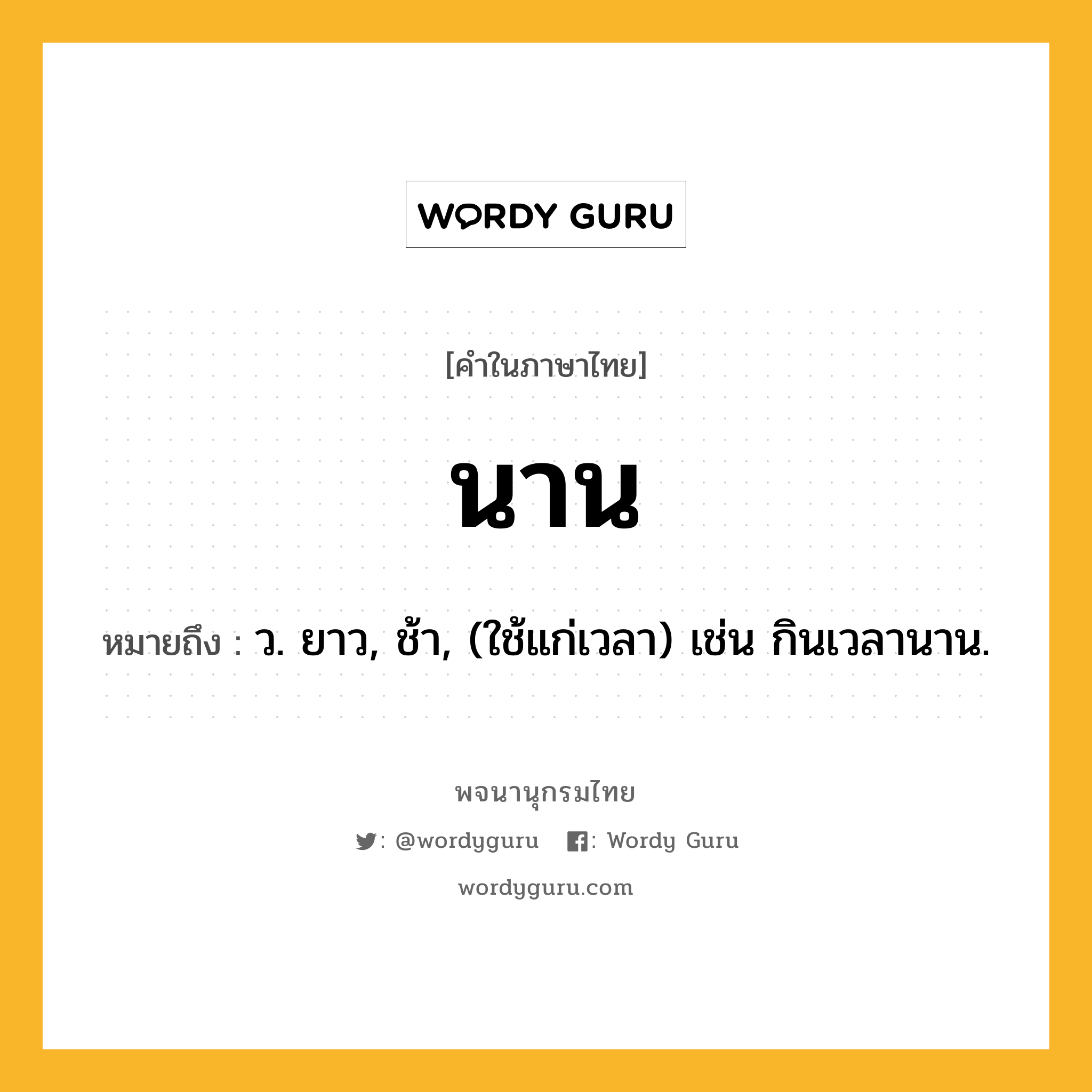 นาน หมายถึงอะไร?, คำในภาษาไทย นาน หมายถึง ว. ยาว, ช้า, (ใช้แก่เวลา) เช่น กินเวลานาน.