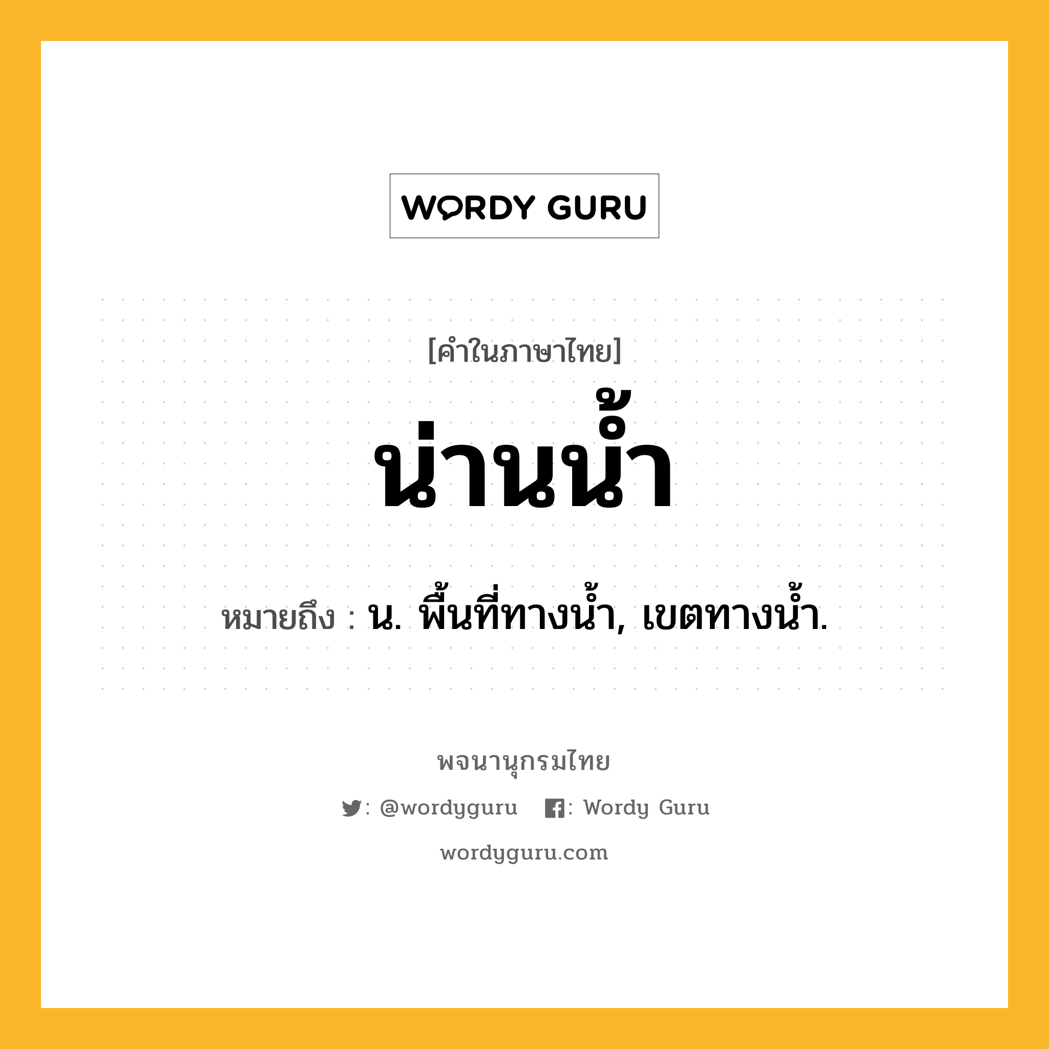 น่านน้ำ ความหมาย หมายถึงอะไร?, คำในภาษาไทย น่านน้ำ หมายถึง น. พื้นที่ทางนํ้า, เขตทางนํ้า.