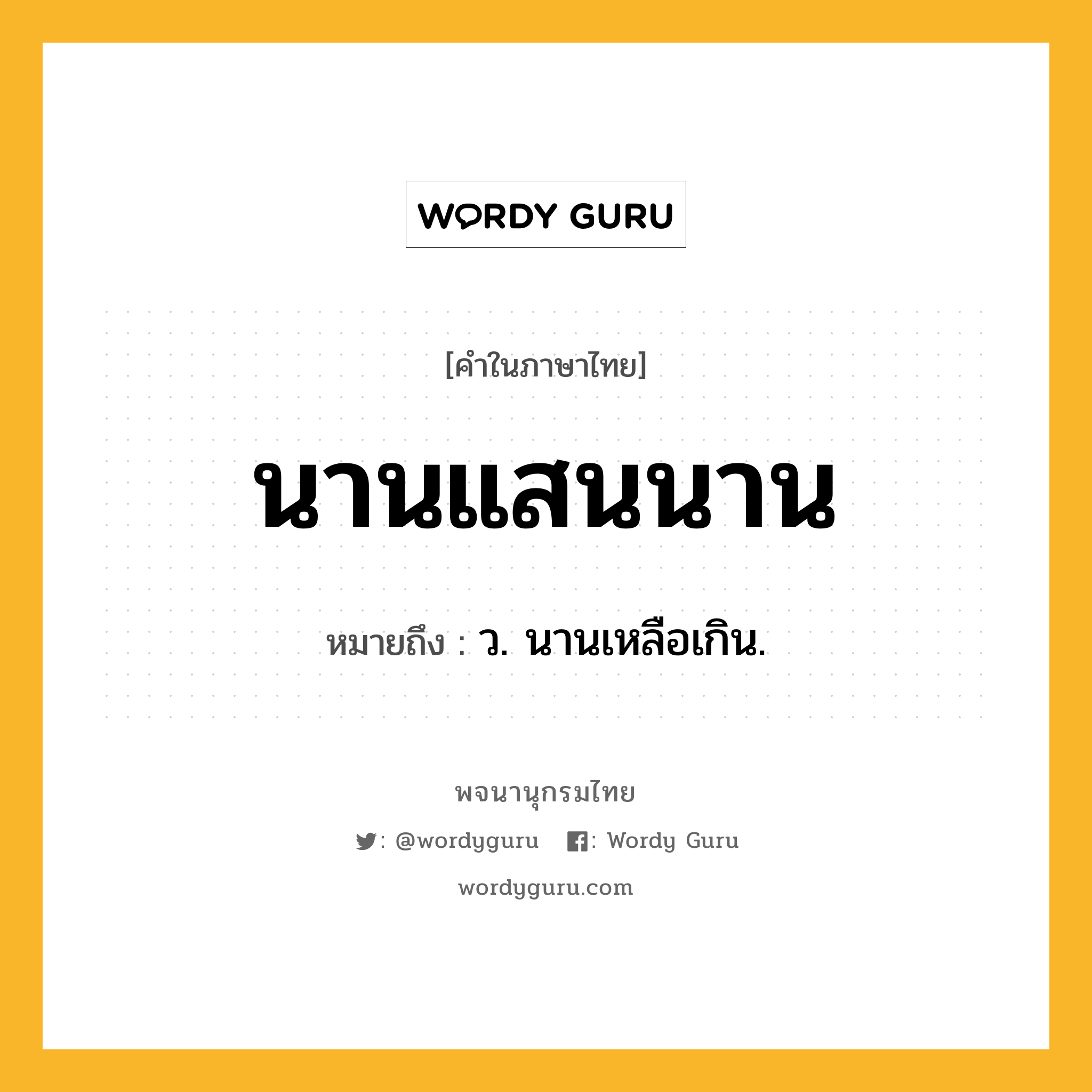 นานแสนนาน หมายถึงอะไร?, คำในภาษาไทย นานแสนนาน หมายถึง ว. นานเหลือเกิน.