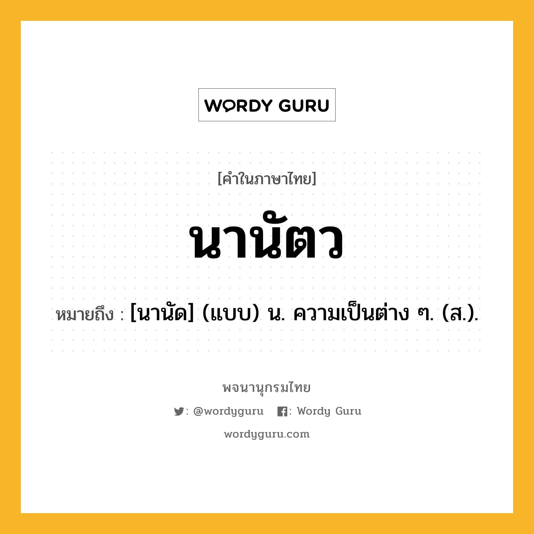 นานัตว หมายถึงอะไร?, คำในภาษาไทย นานัตว หมายถึง [นานัด] (แบบ) น. ความเป็นต่าง ๆ. (ส.).