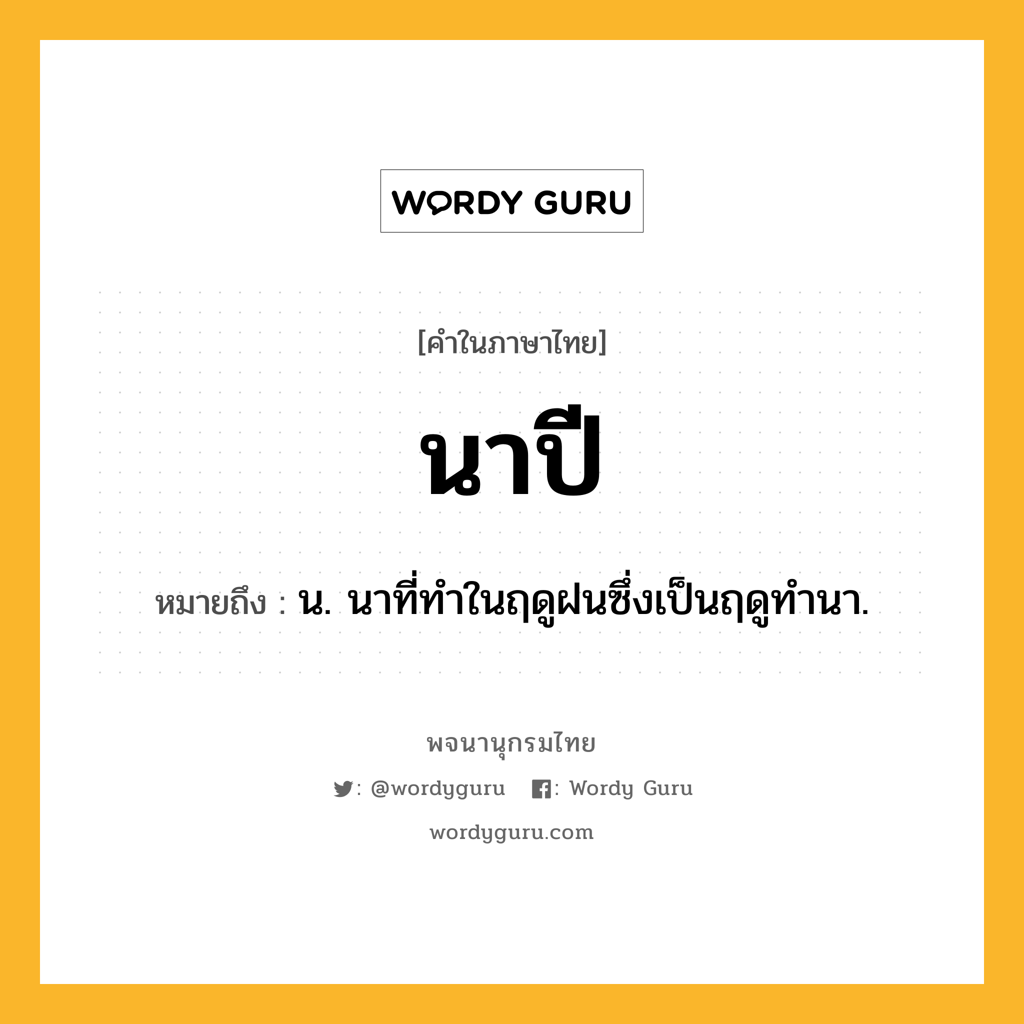 นาปี หมายถึงอะไร?, คำในภาษาไทย นาปี หมายถึง น. นาที่ทำในฤดูฝนซึ่งเป็นฤดูทํานา.