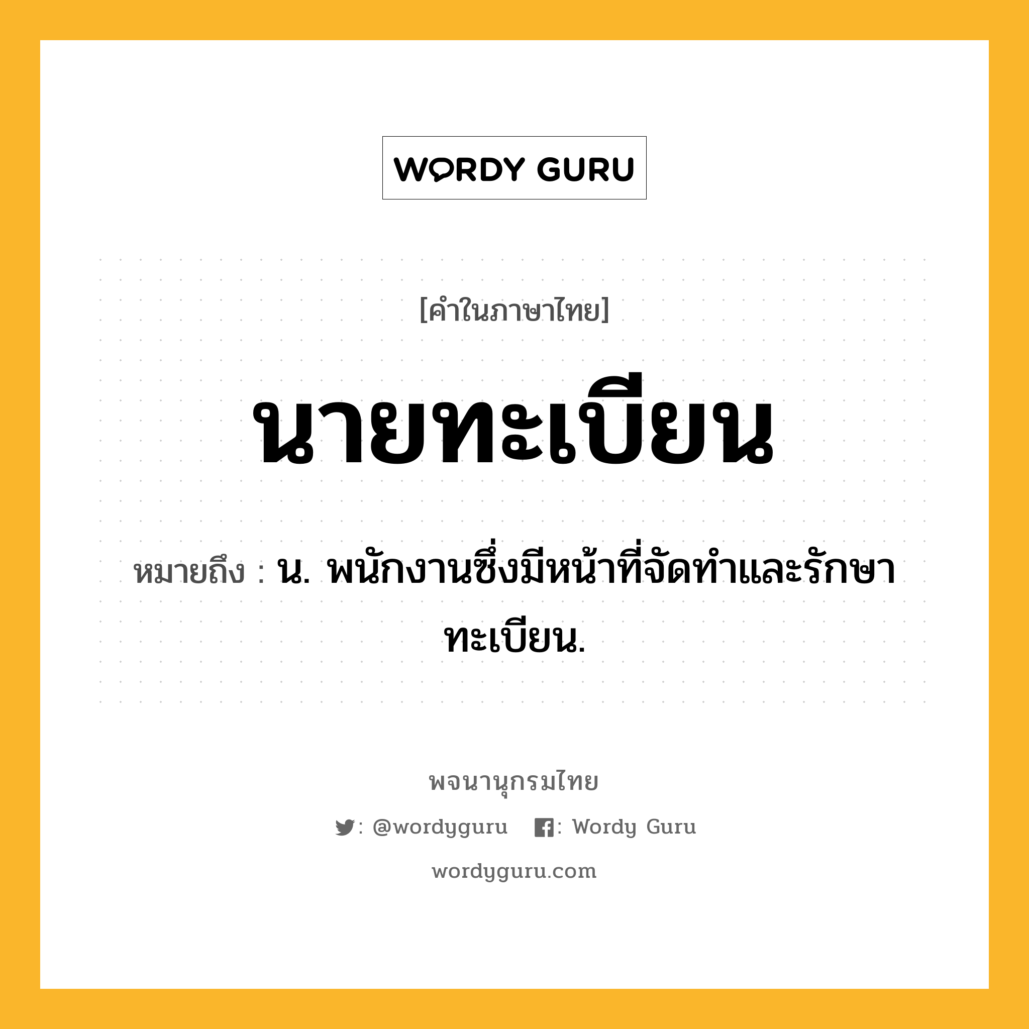 นายทะเบียน หมายถึงอะไร?, คำในภาษาไทย นายทะเบียน หมายถึง น. พนักงานซึ่งมีหน้าที่จัดทำและรักษาทะเบียน.