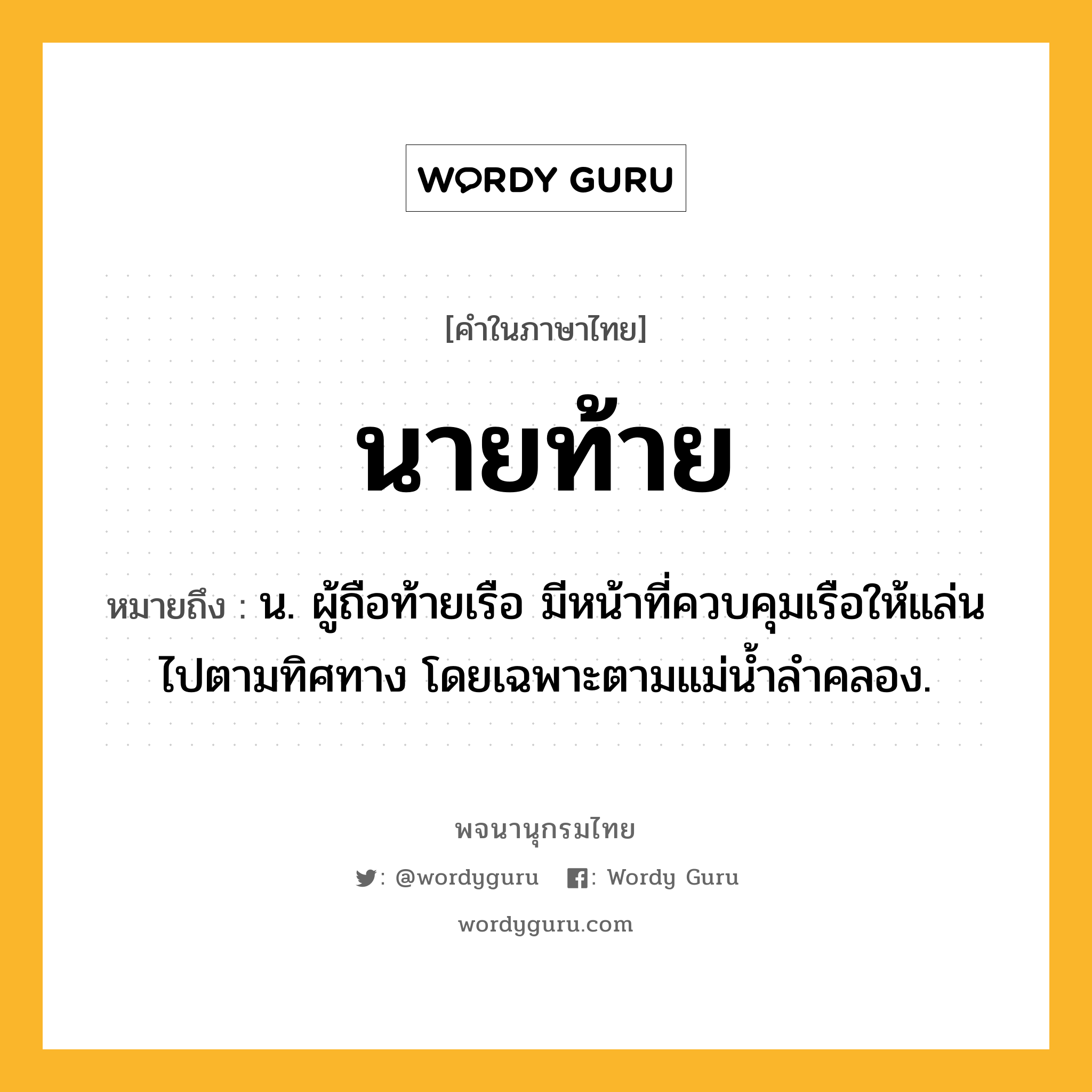 นายท้าย หมายถึงอะไร?, คำในภาษาไทย นายท้าย หมายถึง น. ผู้ถือท้ายเรือ มีหน้าที่ควบคุมเรือให้แล่นไปตามทิศทาง โดยเฉพาะตามแม่นํ้าลําคลอง.