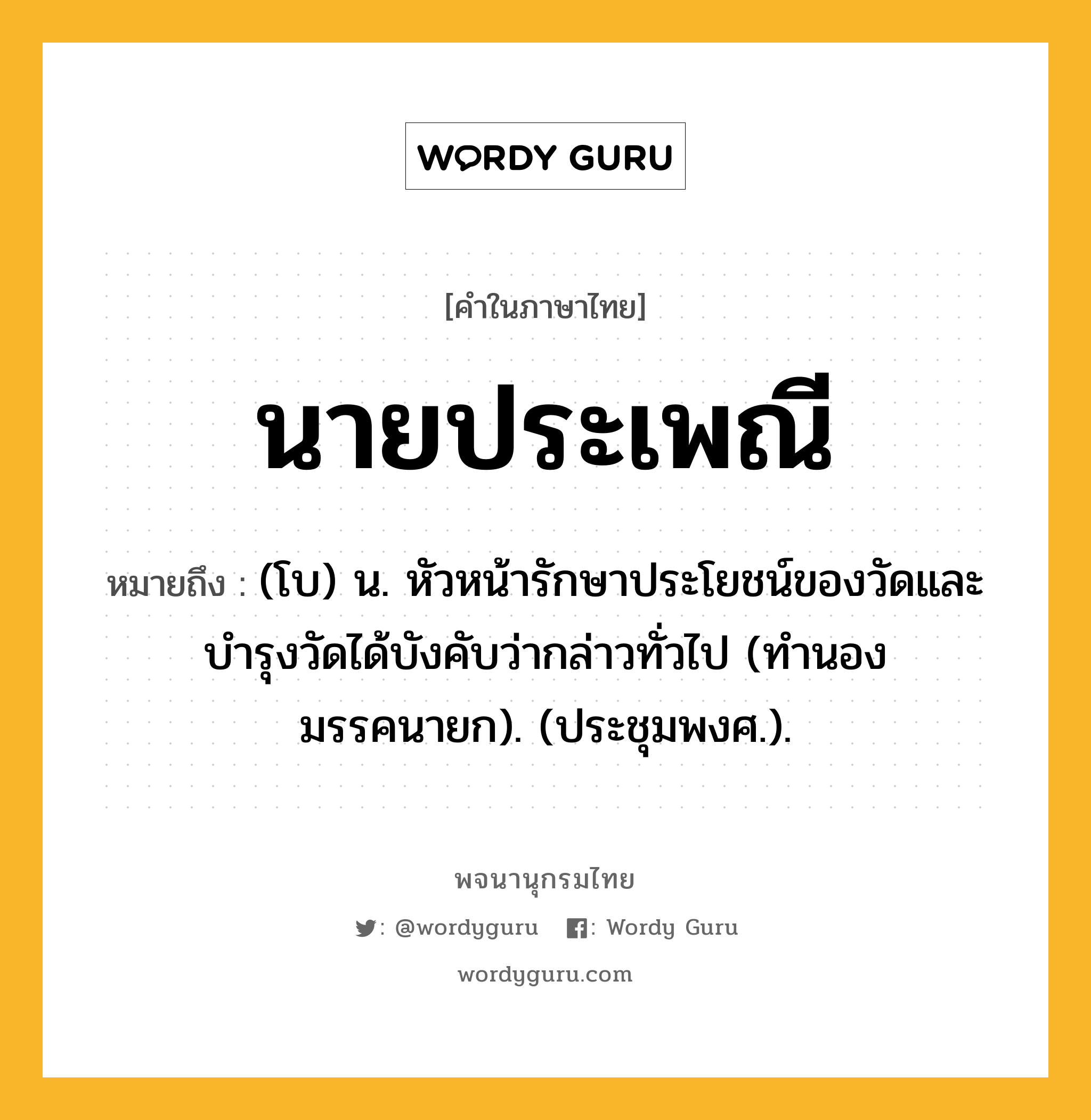 นายประเพณี หมายถึงอะไร?, คำในภาษาไทย นายประเพณี หมายถึง (โบ) น. หัวหน้ารักษาประโยชน์ของวัดและบํารุงวัดได้บังคับว่ากล่าวทั่วไป (ทํานองมรรคนายก). (ประชุมพงศ.).