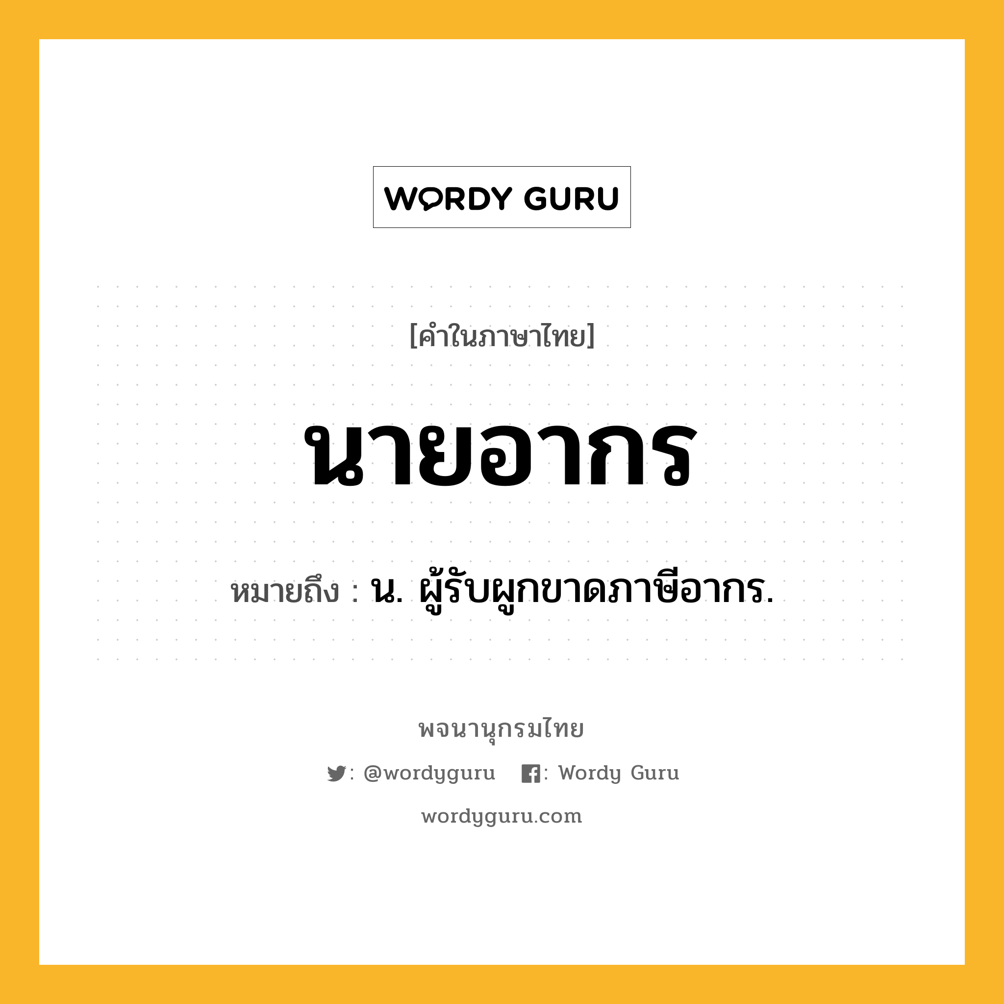 นายอากร หมายถึงอะไร?, คำในภาษาไทย นายอากร หมายถึง น. ผู้รับผูกขาดภาษีอากร.