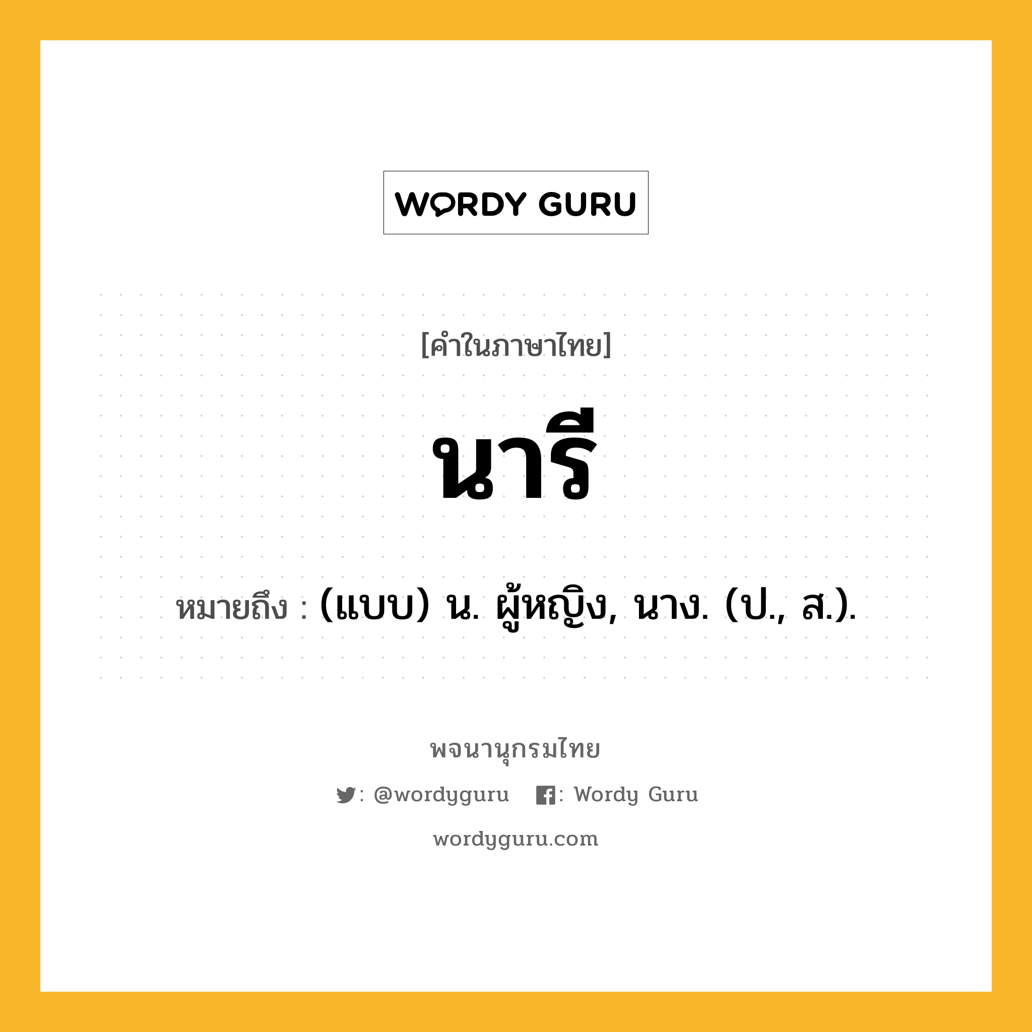 นารี หมายถึงอะไร?, คำในภาษาไทย นารี หมายถึง (แบบ) น. ผู้หญิง, นาง. (ป., ส.).