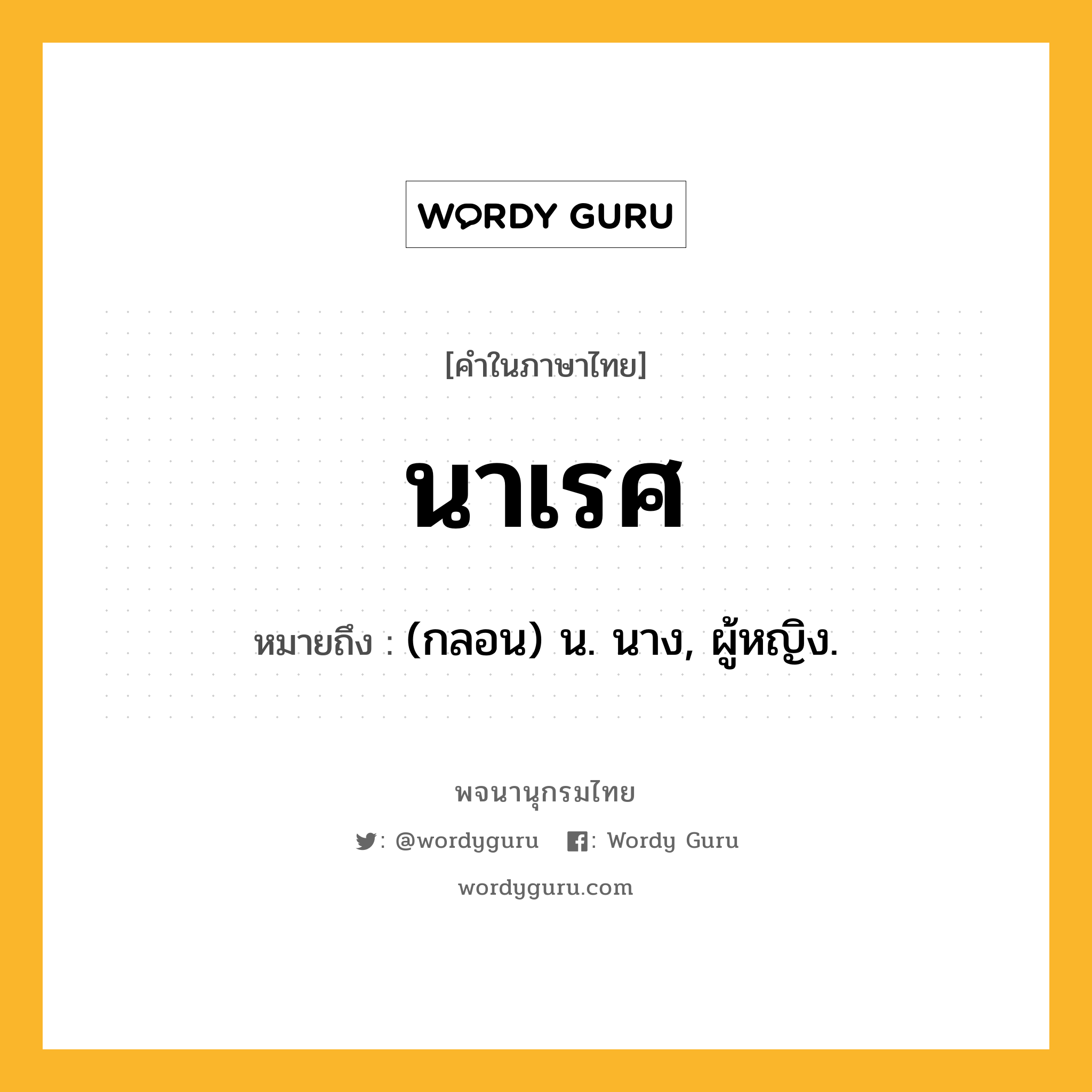 นาเรศ ความหมาย หมายถึงอะไร?, คำในภาษาไทย นาเรศ หมายถึง (กลอน) น. นาง, ผู้หญิง.