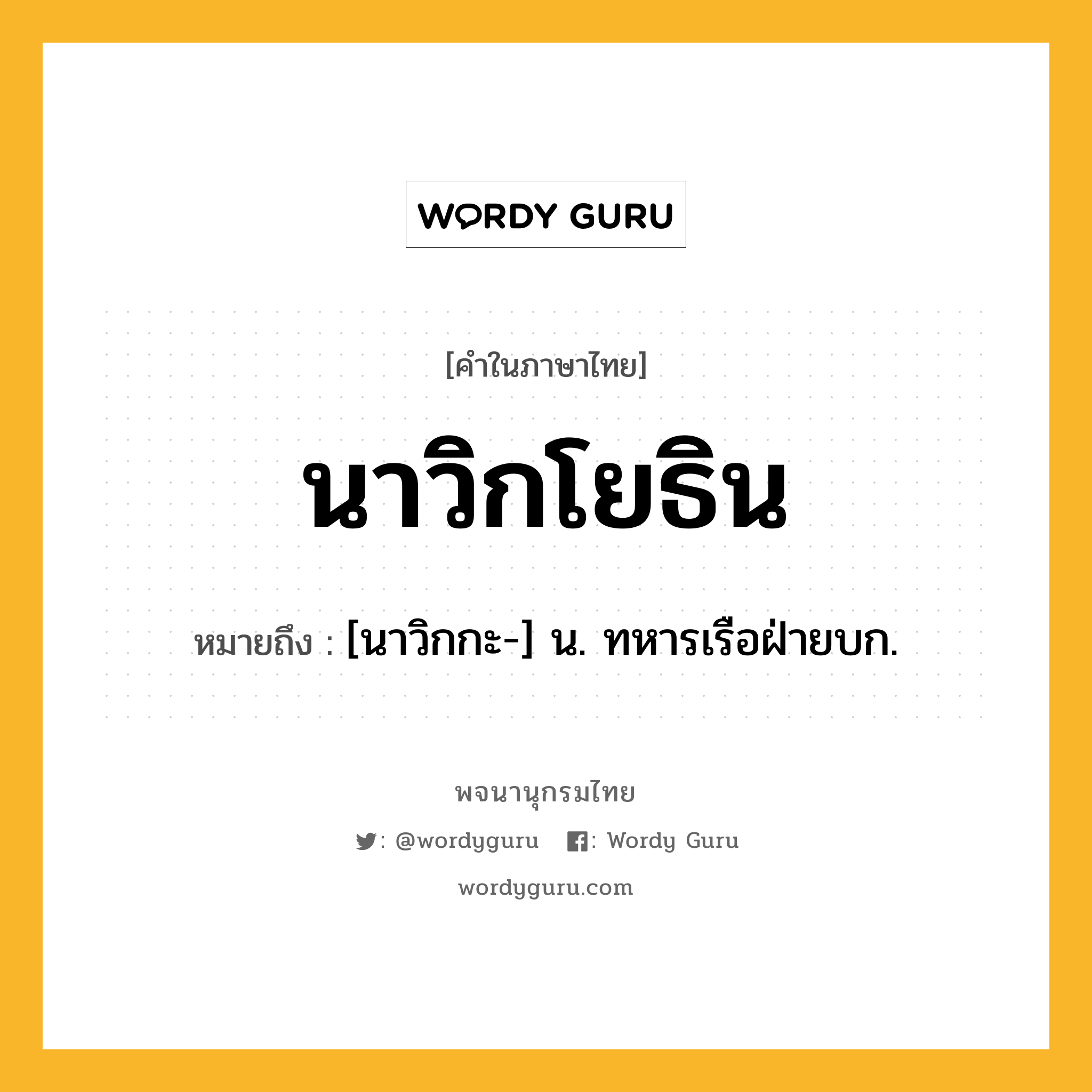 นาวิกโยธิน หมายถึงอะไร?, คำในภาษาไทย นาวิกโยธิน หมายถึง [นาวิกกะ-] น. ทหารเรือฝ่ายบก.