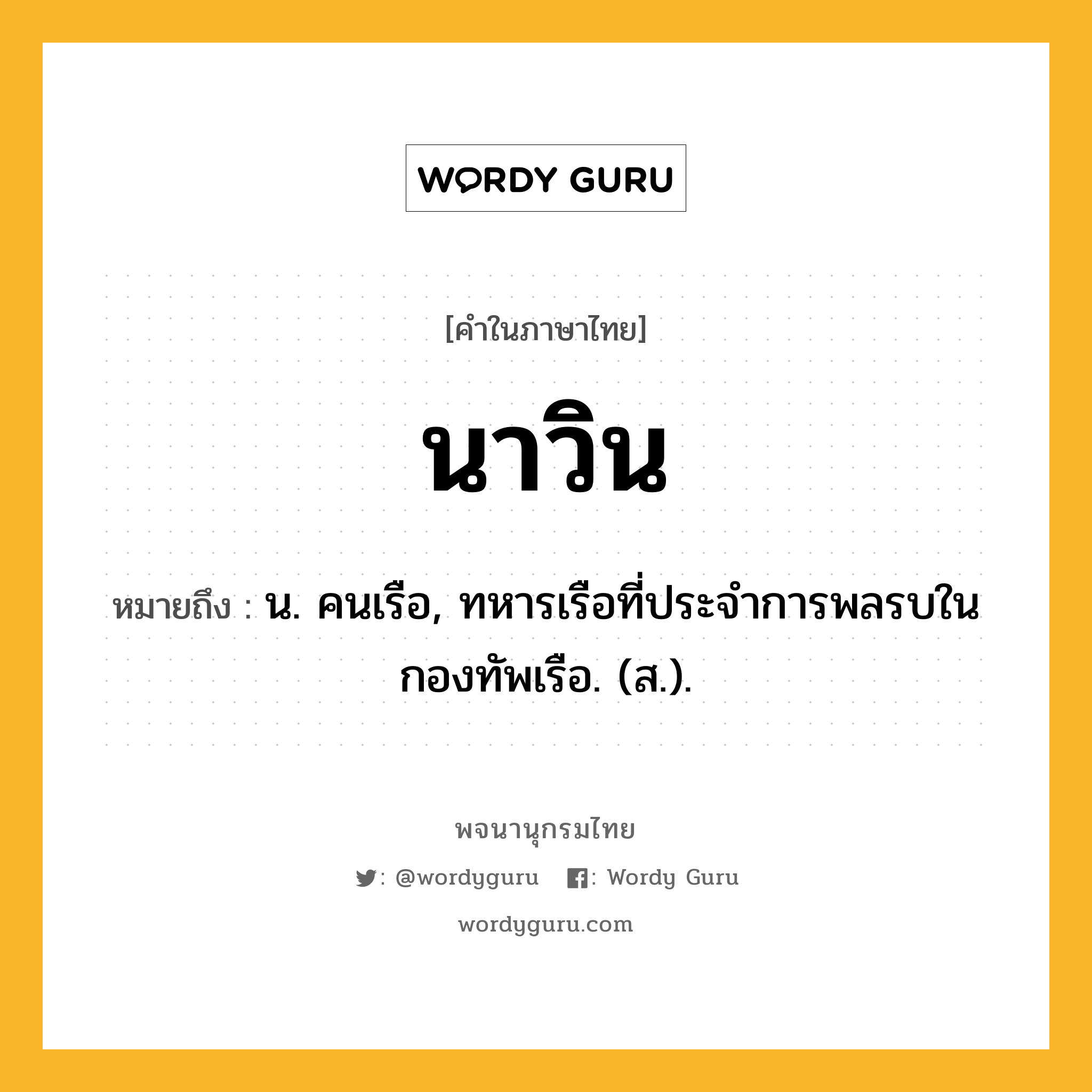 นาวิน หมายถึงอะไร?, คำในภาษาไทย นาวิน หมายถึง น. คนเรือ, ทหารเรือที่ประจําการพลรบในกองทัพเรือ. (ส.).