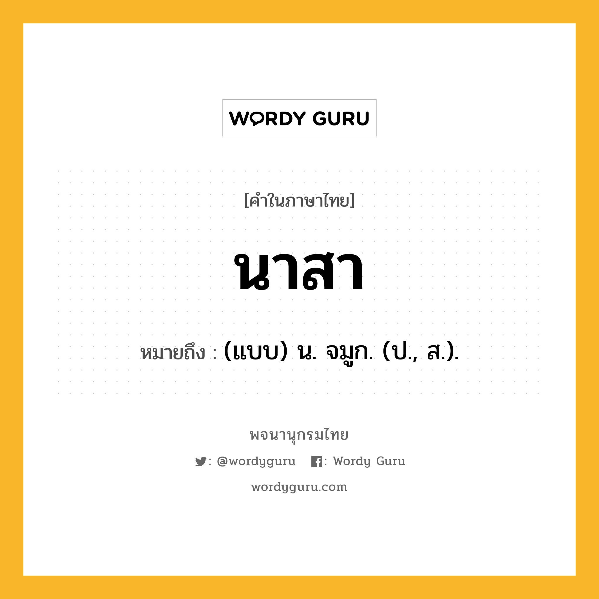 นาสา ความหมาย หมายถึงอะไร?, คำในภาษาไทย นาสา หมายถึง (แบบ) น. จมูก. (ป., ส.).