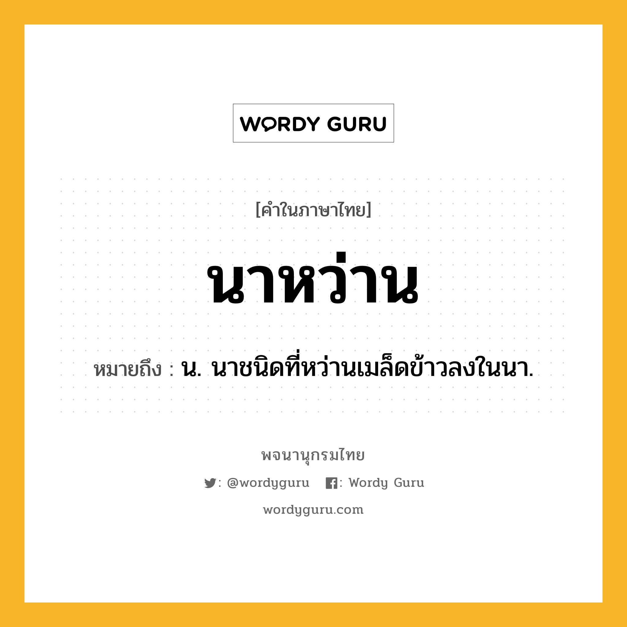 นาหว่าน หมายถึงอะไร?, คำในภาษาไทย นาหว่าน หมายถึง น. นาชนิดที่หว่านเมล็ดข้าวลงในนา.