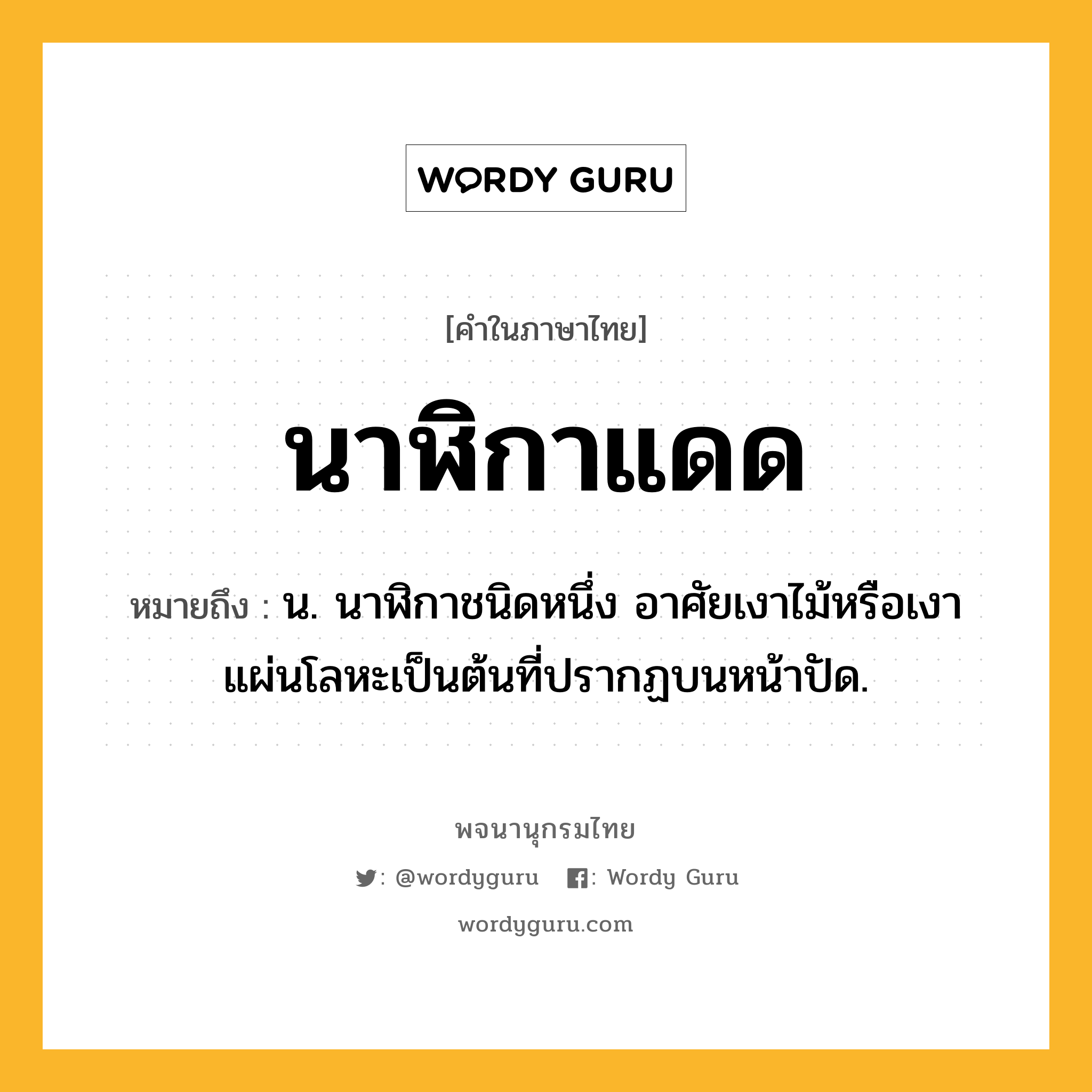 นาฬิกาแดด หมายถึงอะไร?, คำในภาษาไทย นาฬิกาแดด หมายถึง น. นาฬิกาชนิดหนึ่ง อาศัยเงาไม้หรือเงาแผ่นโลหะเป็นต้นที่ปรากฏบนหน้าปัด.