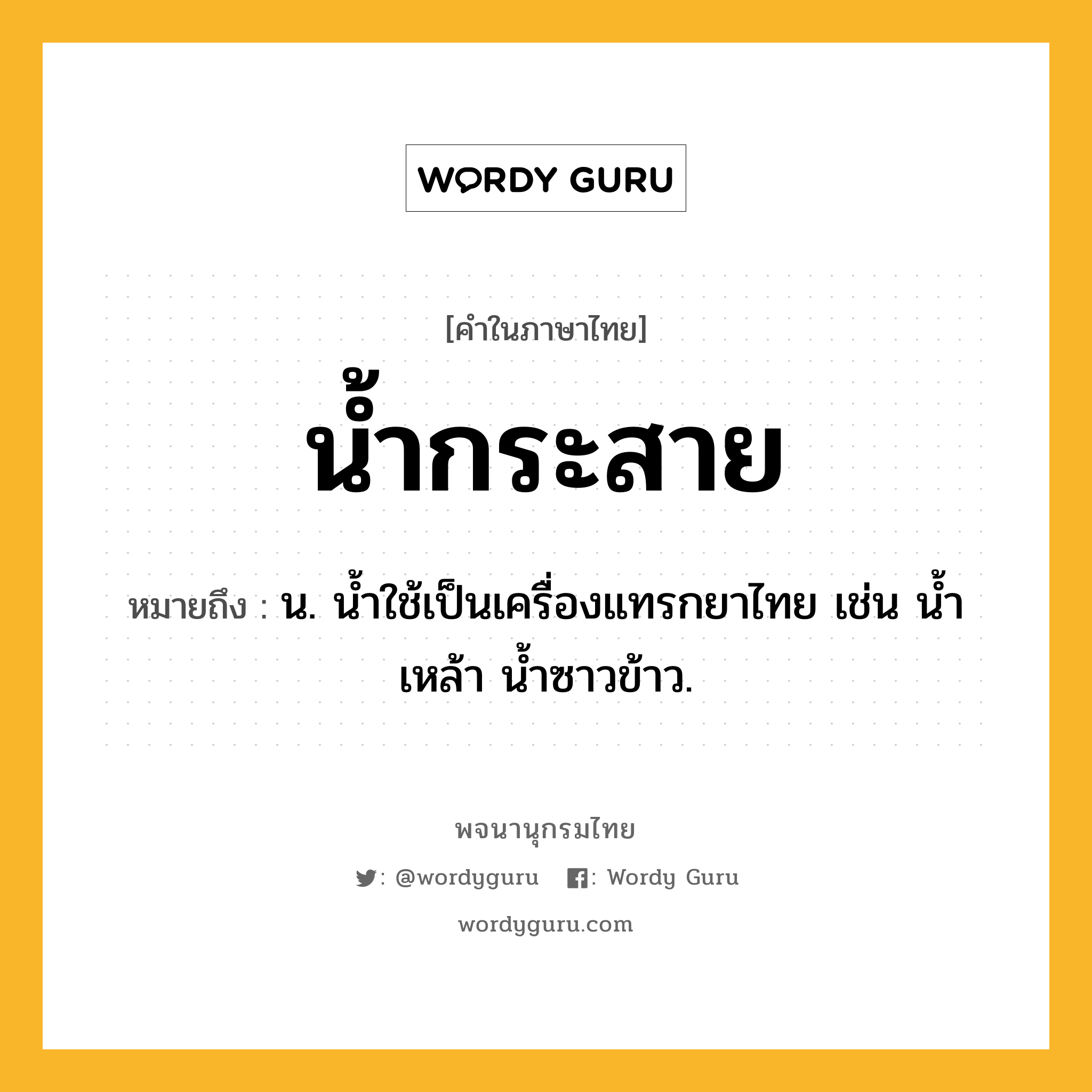 น้ำกระสาย ความหมาย หมายถึงอะไร?, คำในภาษาไทย น้ำกระสาย หมายถึง น. นํ้าใช้เป็นเครื่องแทรกยาไทย เช่น นํ้าเหล้า นํ้าซาวข้าว.