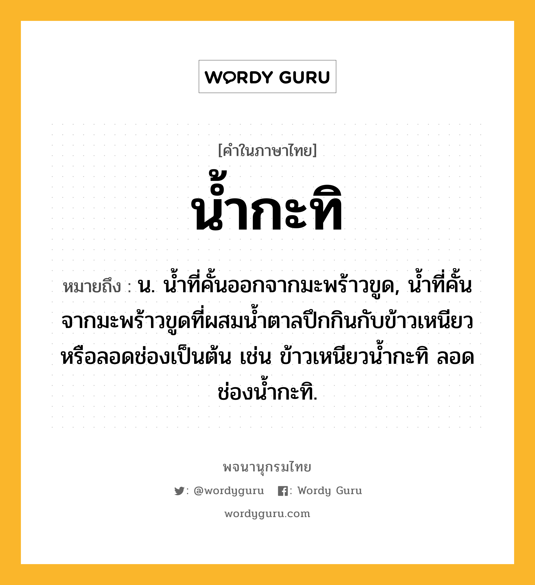 น้ำกะทิ ความหมาย หมายถึงอะไร?, คำในภาษาไทย น้ำกะทิ หมายถึง น. นํ้าที่คั้นออกจากมะพร้าวขูด, นํ้าที่คั้นจากมะพร้าวขูดที่ผสมนํ้าตาลปึกกินกับข้าวเหนียวหรือลอดช่องเป็นต้น เช่น ข้าวเหนียวนํ้ากะทิ ลอดช่องนํ้ากะทิ.