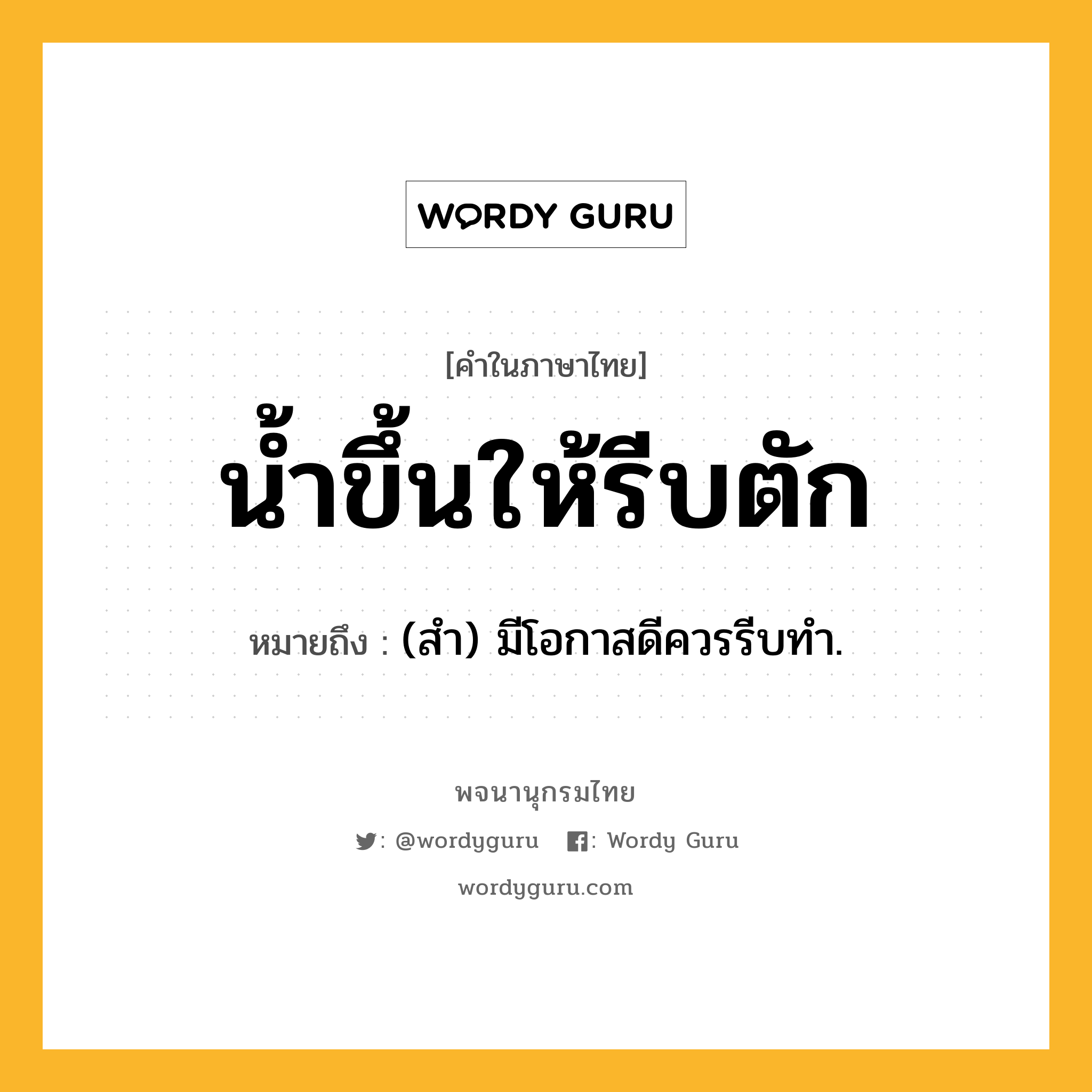 น้ำขึ้นให้รีบตัก หมายถึงอะไร?, คำในภาษาไทย น้ำขึ้นให้รีบตัก หมายถึง (สํา) มีโอกาสดีควรรีบทํา.