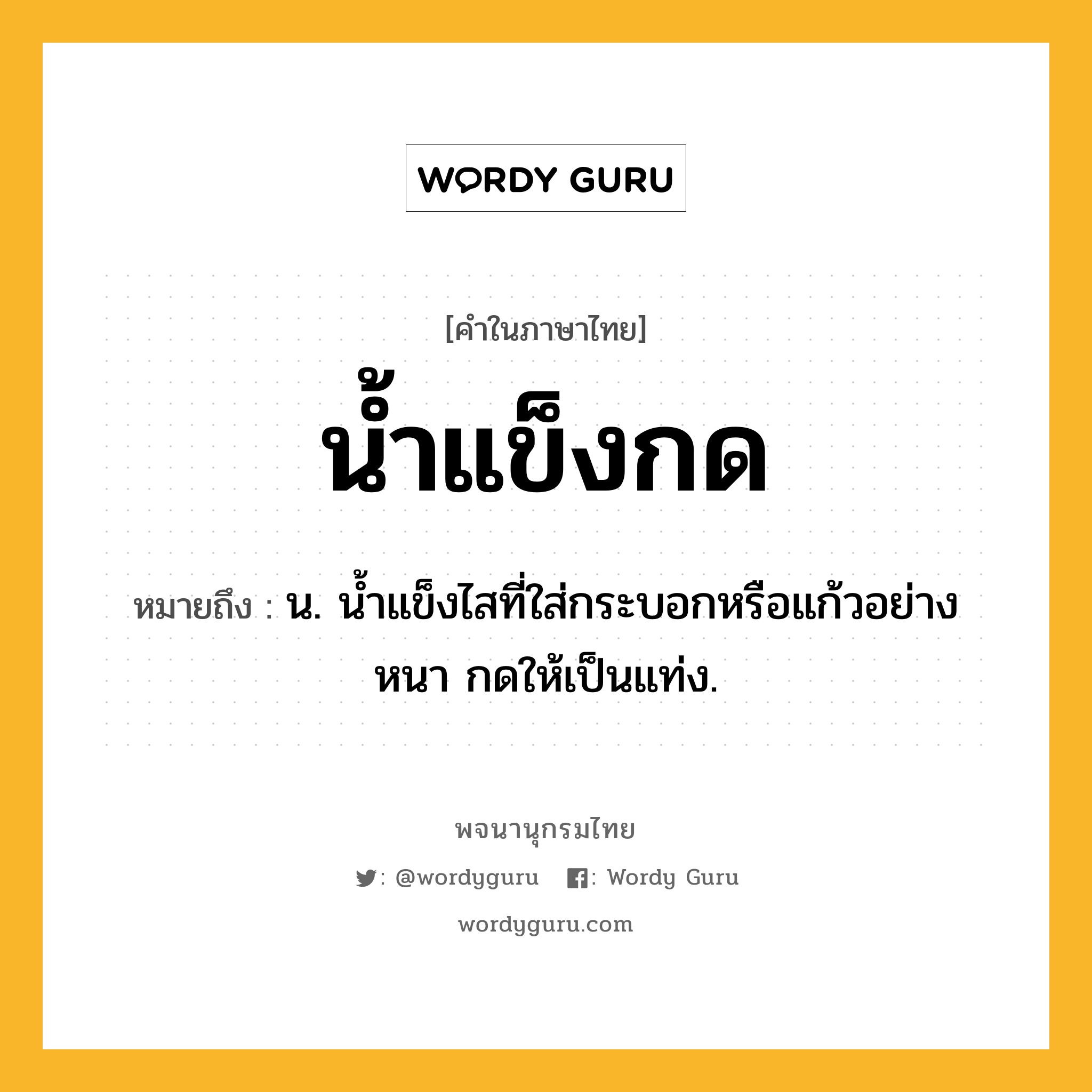 น้ำแข็งกด หมายถึงอะไร?, คำในภาษาไทย น้ำแข็งกด หมายถึง น. น้ำแข็งไสที่ใส่กระบอกหรือแก้วอย่างหนา กดให้เป็นแท่ง.