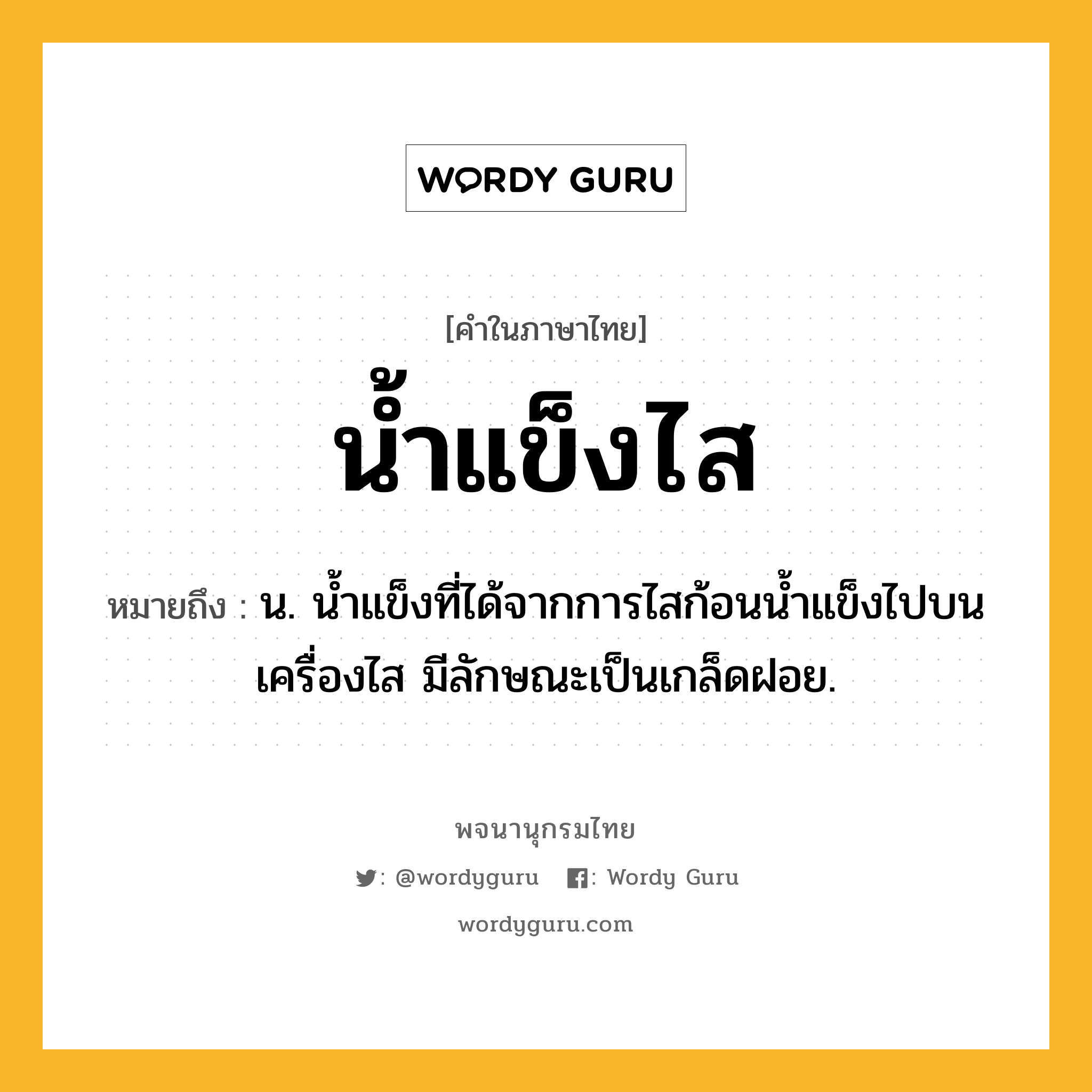 น้ำแข็งไส หมายถึงอะไร?, คำในภาษาไทย น้ำแข็งไส หมายถึง น. น้ำแข็งที่ได้จากการไสก้อนน้ำแข็งไปบนเครื่องไส มีลักษณะเป็นเกล็ดฝอย.