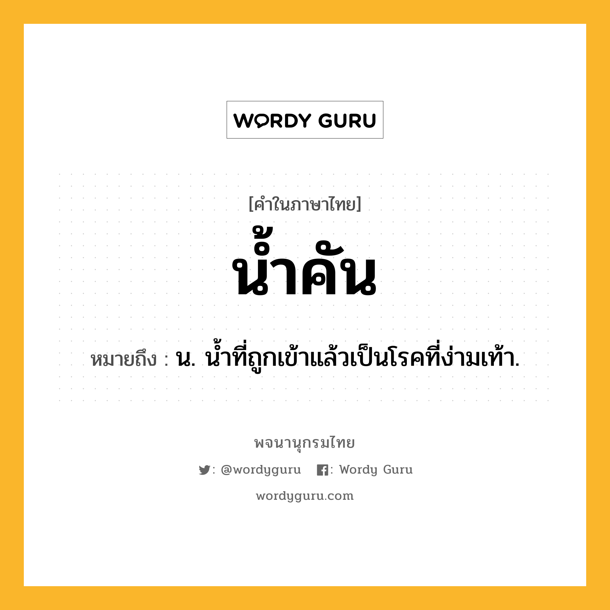 น้ำคัน ความหมาย หมายถึงอะไร?, คำในภาษาไทย น้ำคัน หมายถึง น. นํ้าที่ถูกเข้าแล้วเป็นโรคที่ง่ามเท้า.