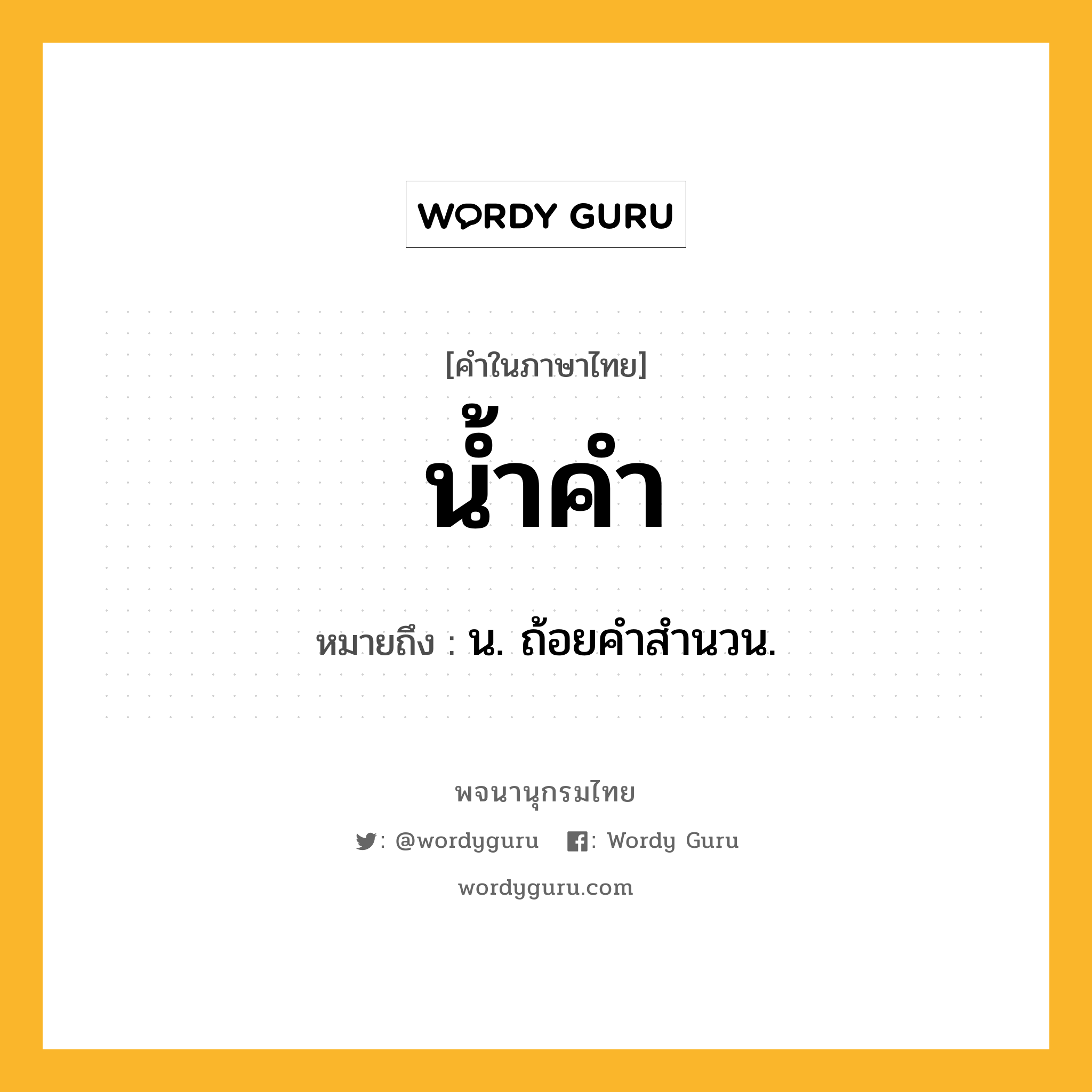 น้ำคำ หมายถึงอะไร?, คำในภาษาไทย น้ำคำ หมายถึง น. ถ้อยคําสํานวน.