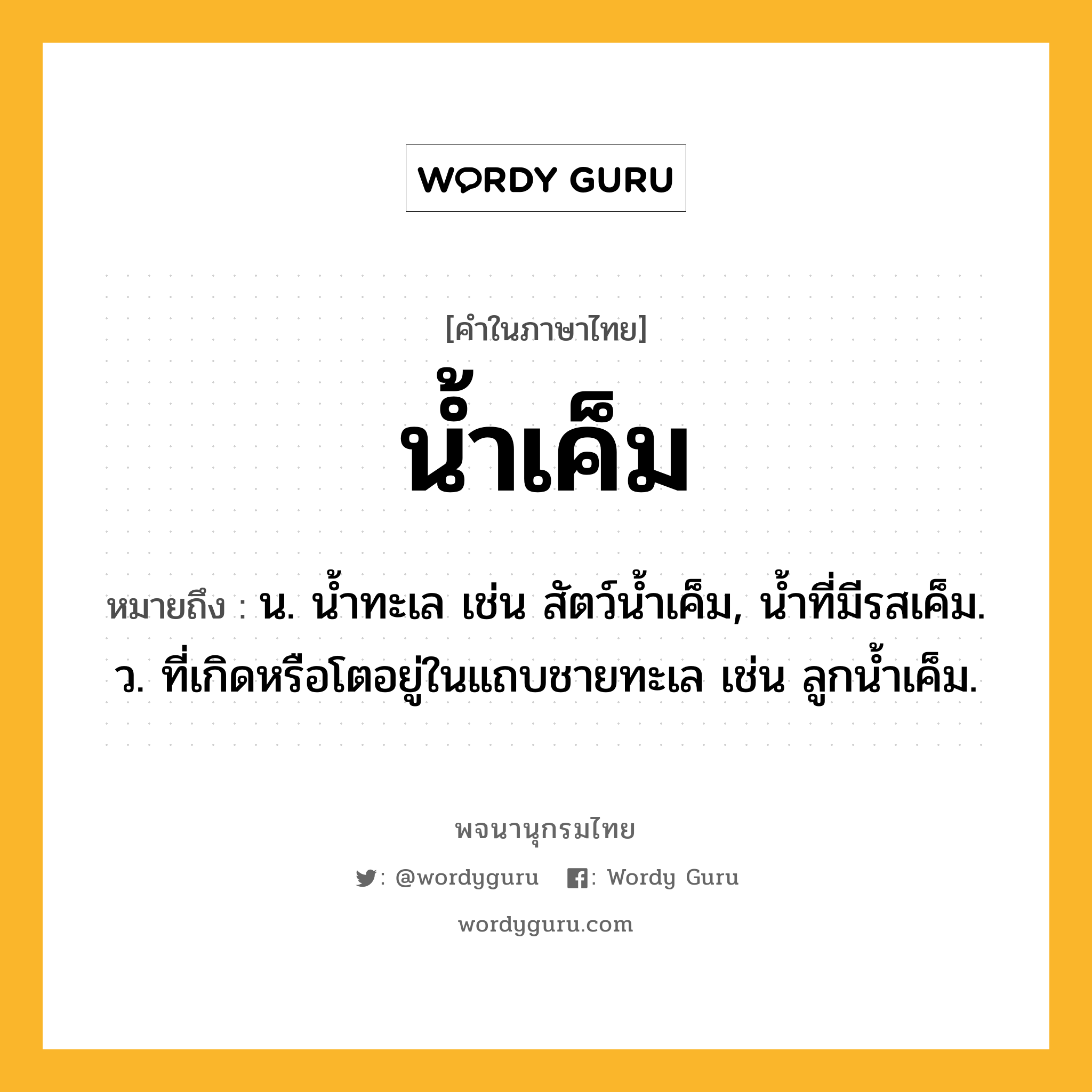 น้ำเค็ม หมายถึงอะไร?, คำในภาษาไทย น้ำเค็ม หมายถึง น. นํ้าทะเล เช่น สัตว์นํ้าเค็ม, นํ้าที่มีรสเค็ม. ว. ที่เกิดหรือโตอยู่ในแถบชายทะเล เช่น ลูกนํ้าเค็ม.