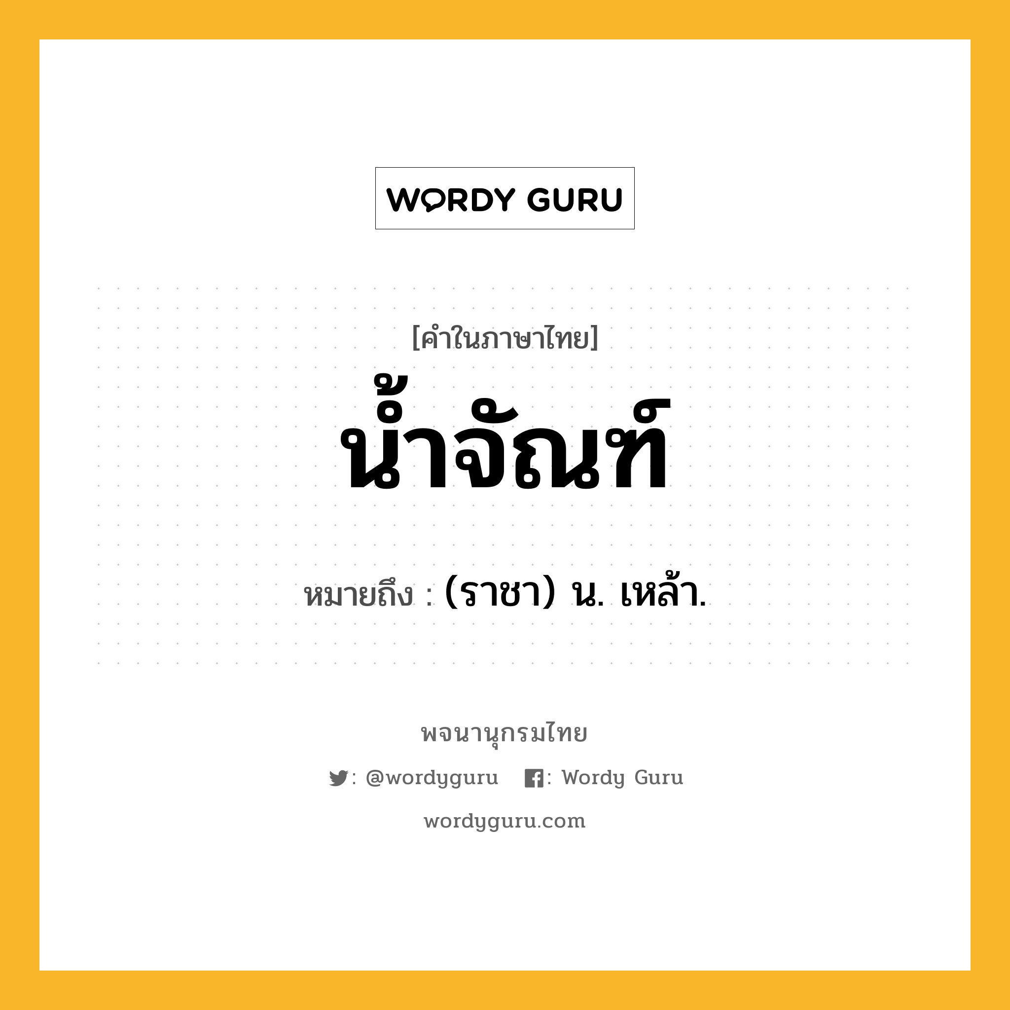 น้ำจัณฑ์ หมายถึงอะไร?, คำในภาษาไทย น้ำจัณฑ์ หมายถึง (ราชา) น. เหล้า.