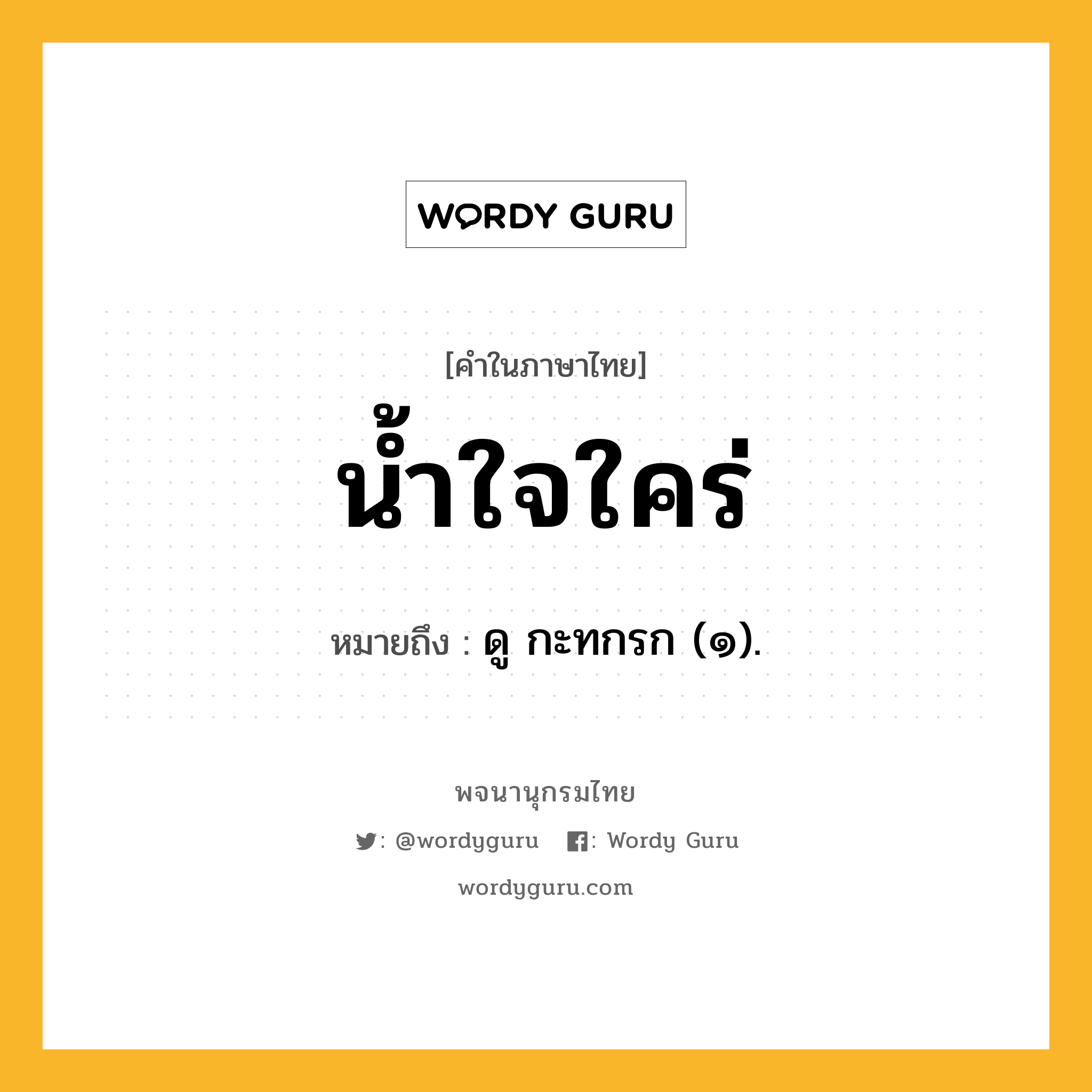 น้ำใจใคร่ ความหมาย หมายถึงอะไร?, คำในภาษาไทย น้ำใจใคร่ หมายถึง ดู กะทกรก (๑).