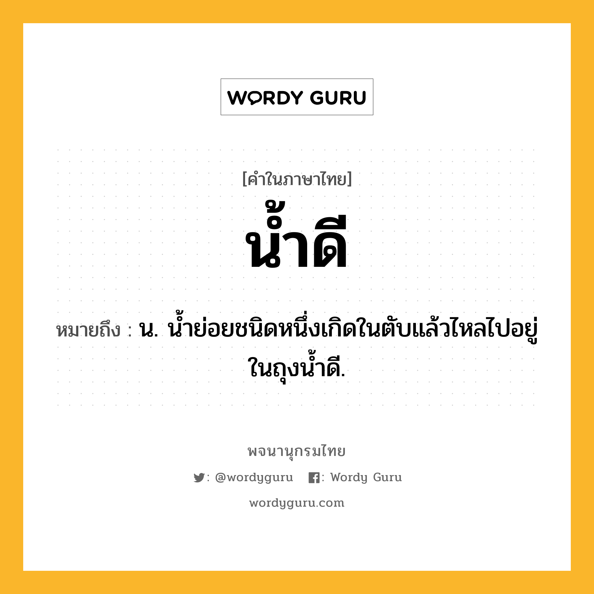 น้ำดี หมายถึงอะไร?, คำในภาษาไทย น้ำดี หมายถึง น. นํ้าย่อยชนิดหนึ่งเกิดในตับแล้วไหลไปอยู่ในถุงนํ้าดี.