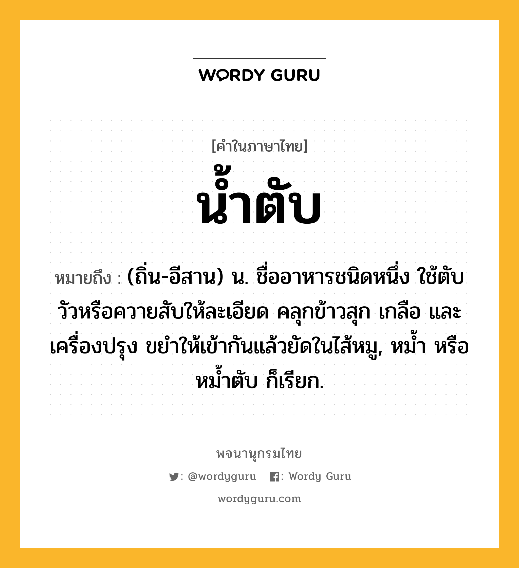 น้ำตับ ความหมาย หมายถึงอะไร?, คำในภาษาไทย น้ำตับ หมายถึง (ถิ่น-อีสาน) น. ชื่ออาหารชนิดหนึ่ง ใช้ตับวัวหรือควายสับให้ละเอียด คลุกข้าวสุก เกลือ และเครื่องปรุง ขยําให้เข้ากันแล้วยัดในไส้หมู, หมํ้า หรือ หมํ้าตับ ก็เรียก.