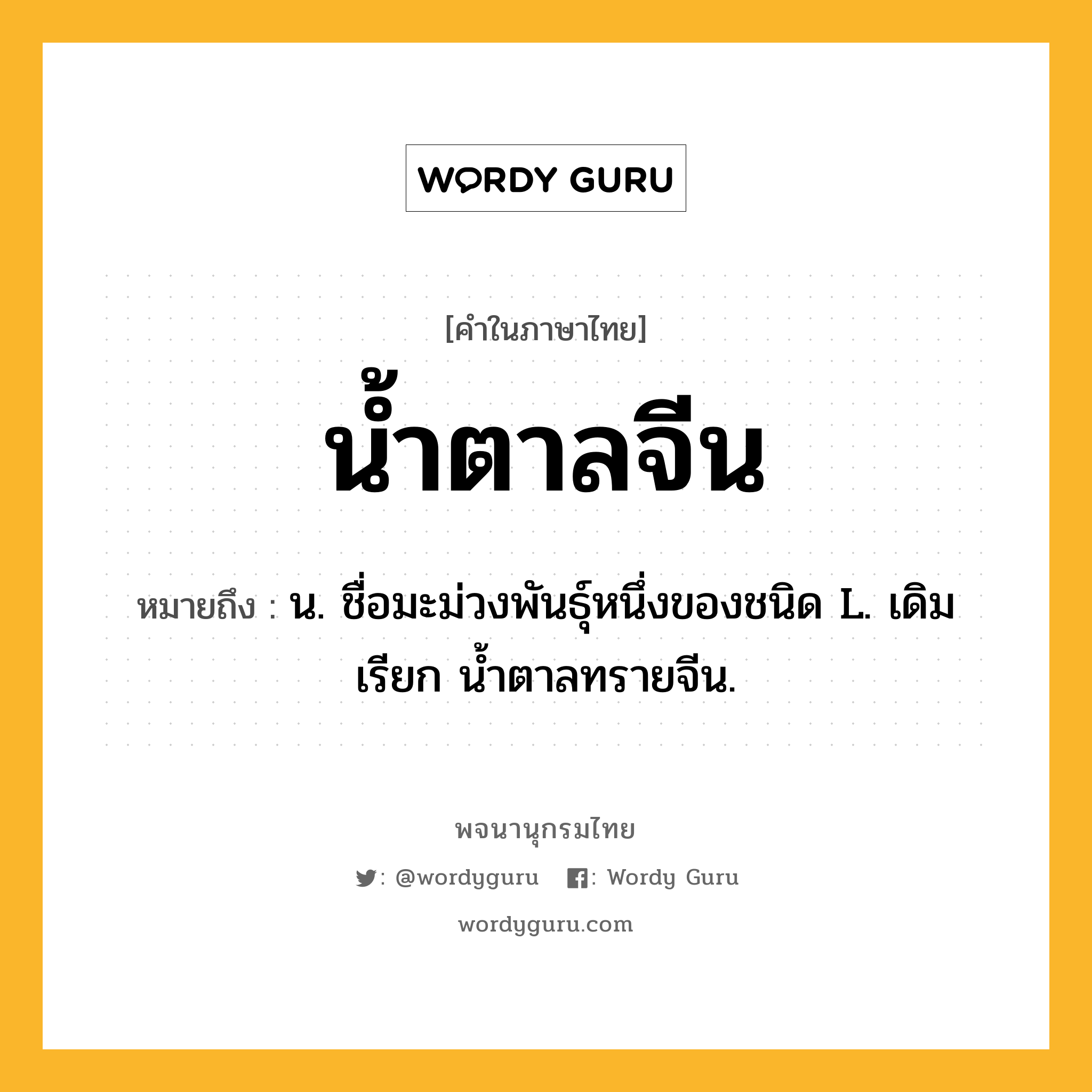 น้ำตาลจีน หมายถึงอะไร?, คำในภาษาไทย น้ำตาลจีน หมายถึง น. ชื่อมะม่วงพันธุ์หนึ่งของชนิด L. เดิมเรียก นํ้าตาลทรายจีน.