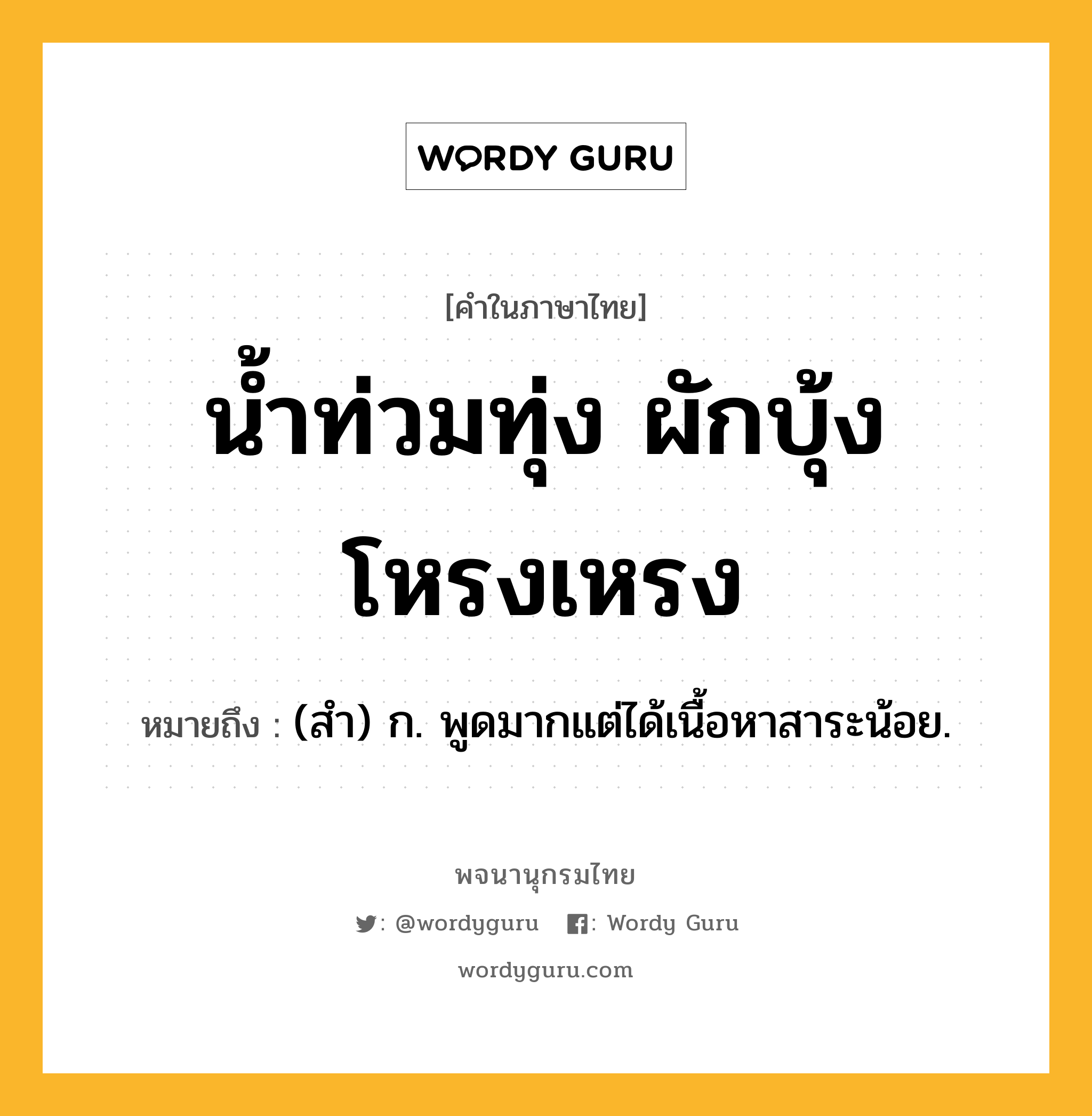 น้ำท่วมทุ่ง ผักบุ้งโหรงเหรง หมายถึงอะไร?, คำในภาษาไทย น้ำท่วมทุ่ง ผักบุ้งโหรงเหรง หมายถึง (สํา) ก. พูดมากแต่ได้เนื้อหาสาระน้อย.