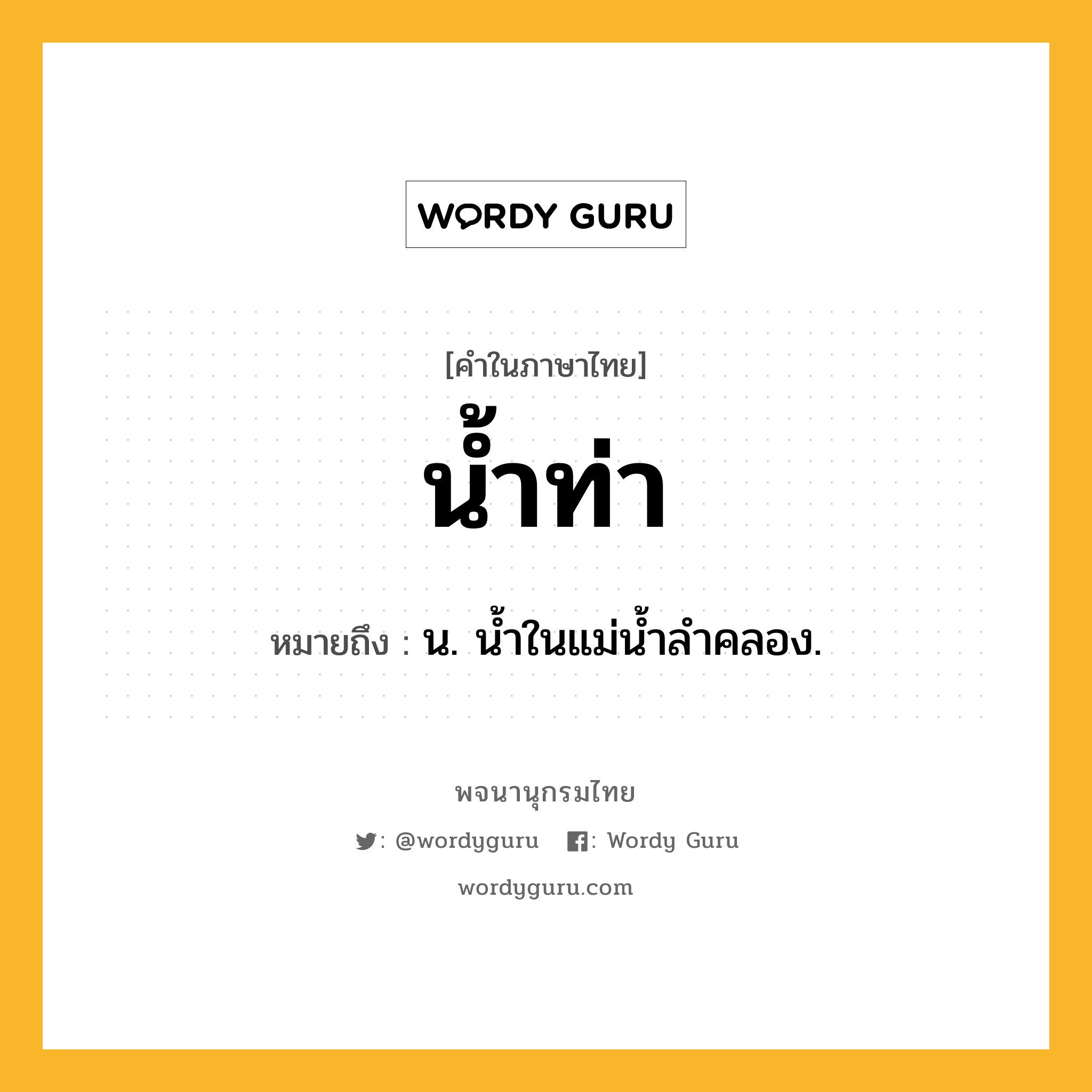 น้ำท่า หมายถึงอะไร?, คำในภาษาไทย น้ำท่า หมายถึง น. นํ้าในแม่นํ้าลําคลอง.