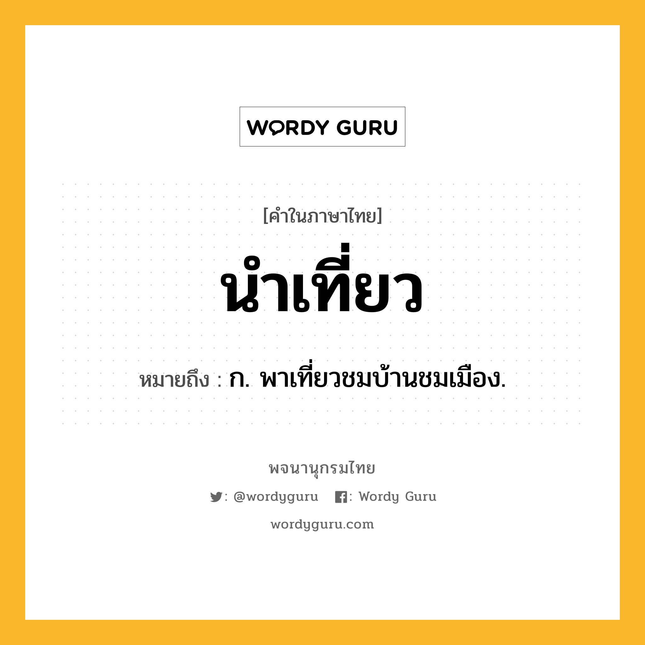 นำเที่ยว หมายถึงอะไร?, คำในภาษาไทย นำเที่ยว หมายถึง ก. พาเที่ยวชมบ้านชมเมือง.