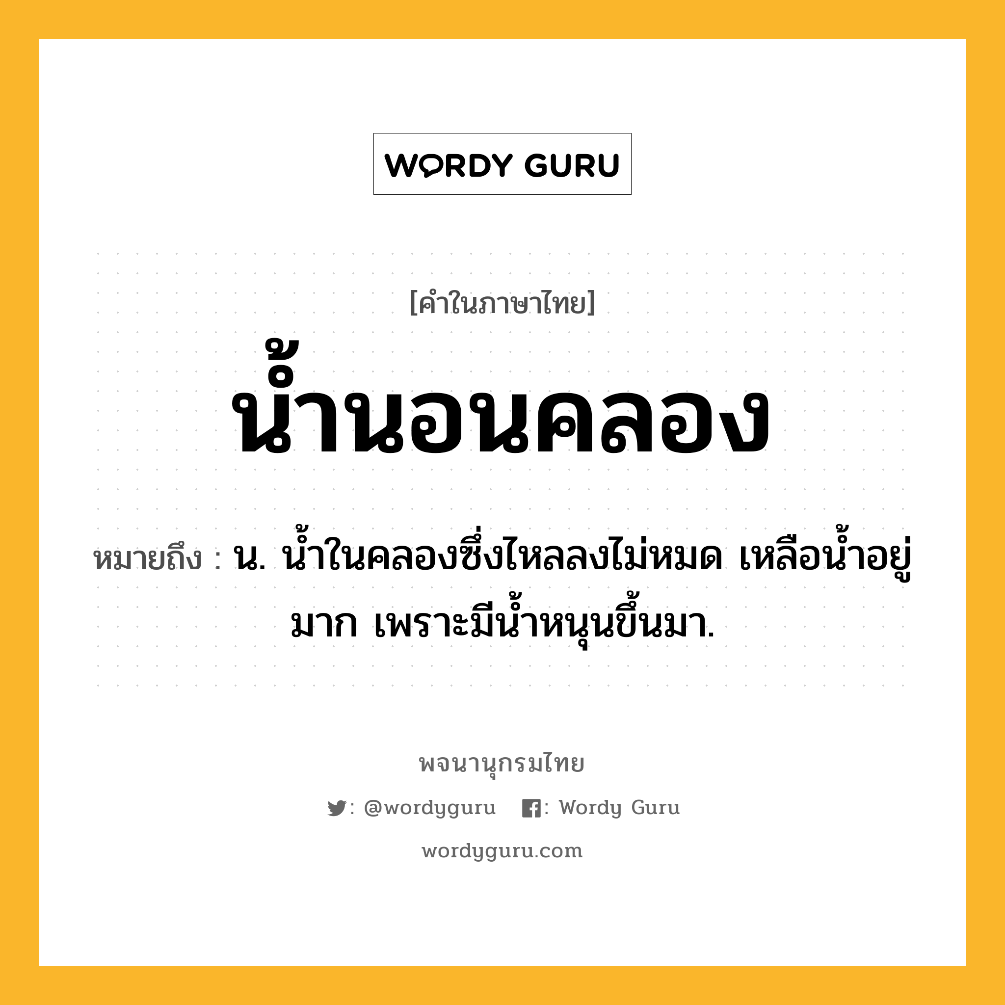 น้ำนอนคลอง ความหมาย หมายถึงอะไร?, คำในภาษาไทย น้ำนอนคลอง หมายถึง น. นํ้าในคลองซึ่งไหลลงไม่หมด เหลือนํ้าอยู่มาก เพราะมีนํ้าหนุนขึ้นมา.