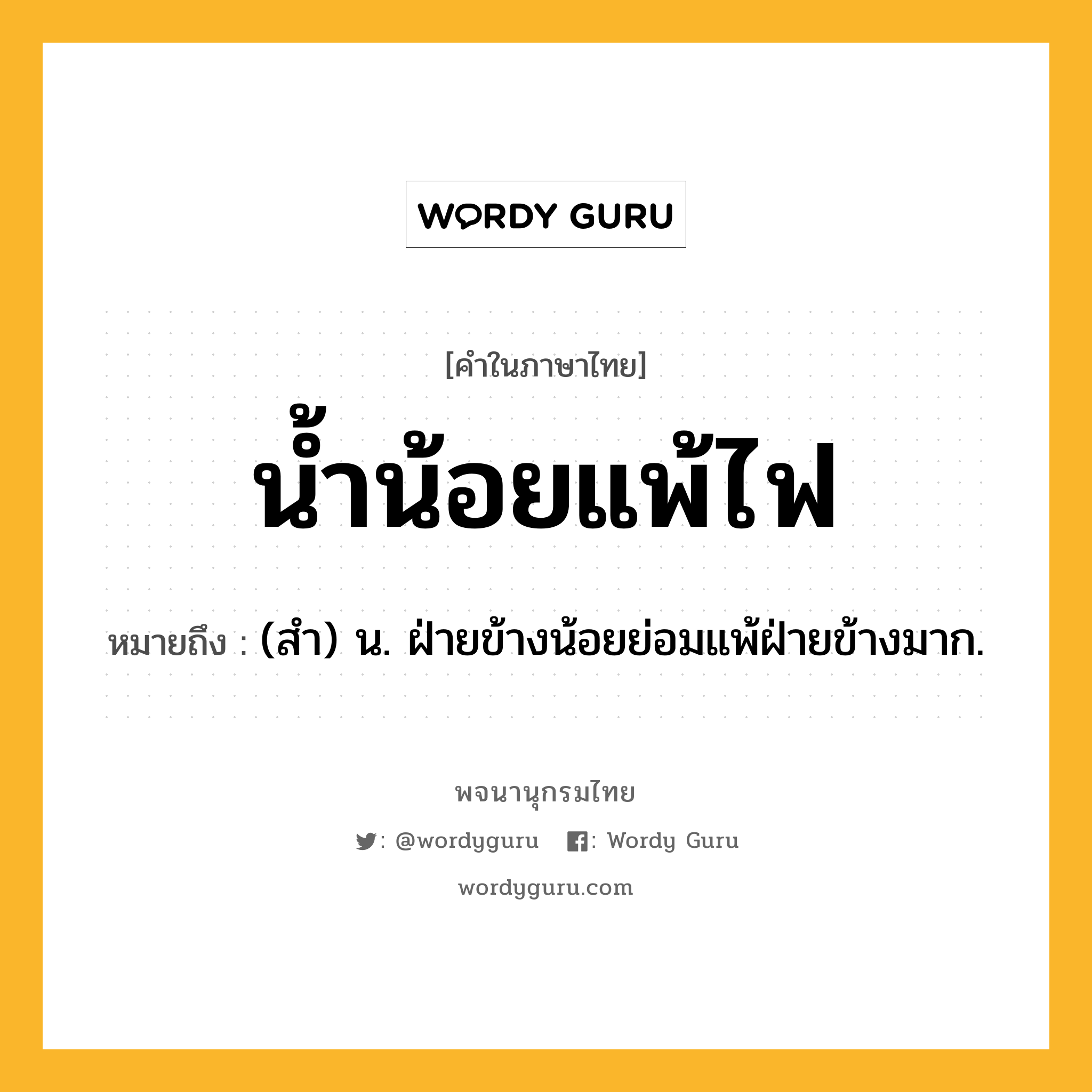 น้ำน้อยแพ้ไฟ ความหมาย หมายถึงอะไร?, คำในภาษาไทย น้ำน้อยแพ้ไฟ หมายถึง (สํา) น. ฝ่ายข้างน้อยย่อมแพ้ฝ่ายข้างมาก.