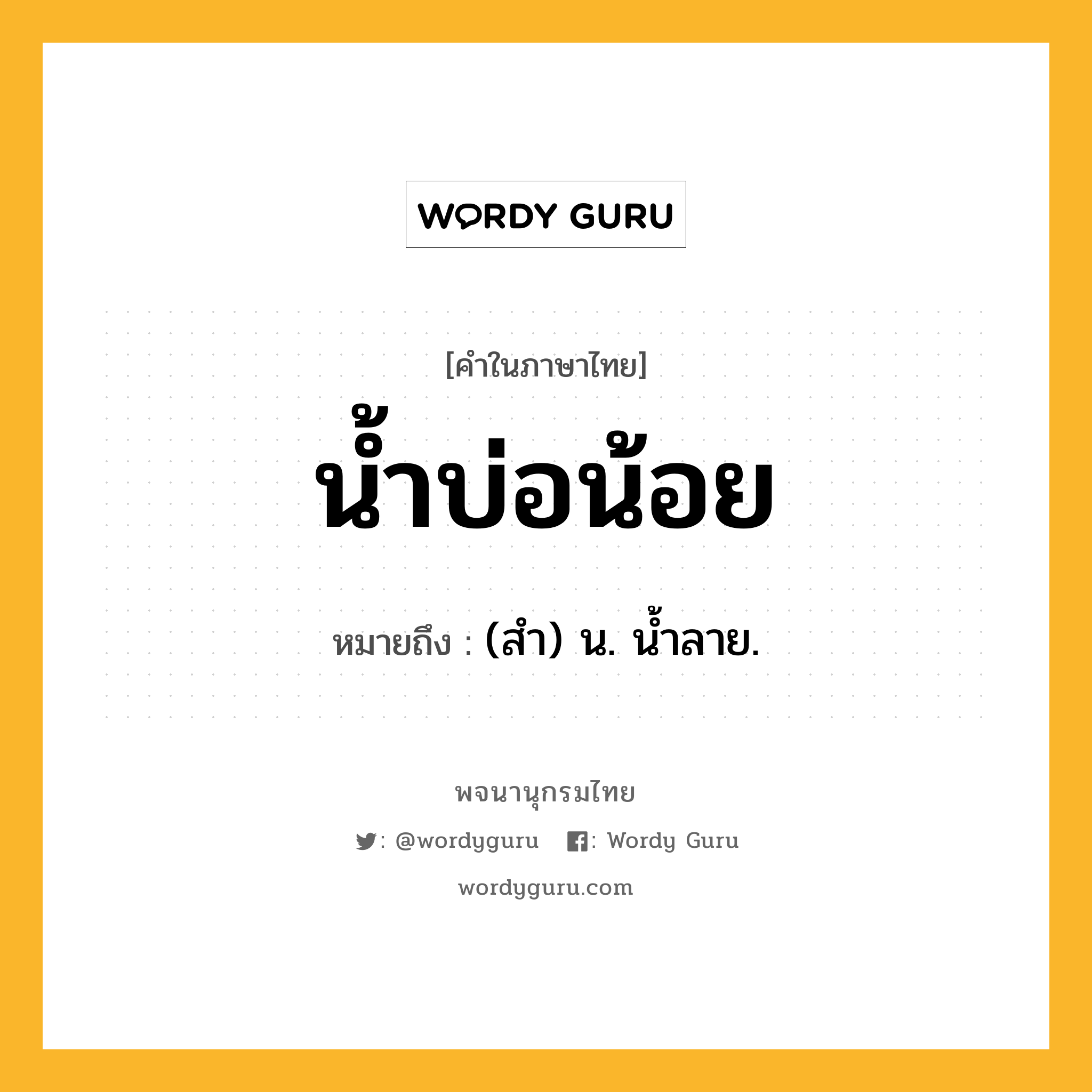 น้ำบ่อน้อย หมายถึงอะไร?, คำในภาษาไทย น้ำบ่อน้อย หมายถึง (สํา) น. นํ้าลาย.