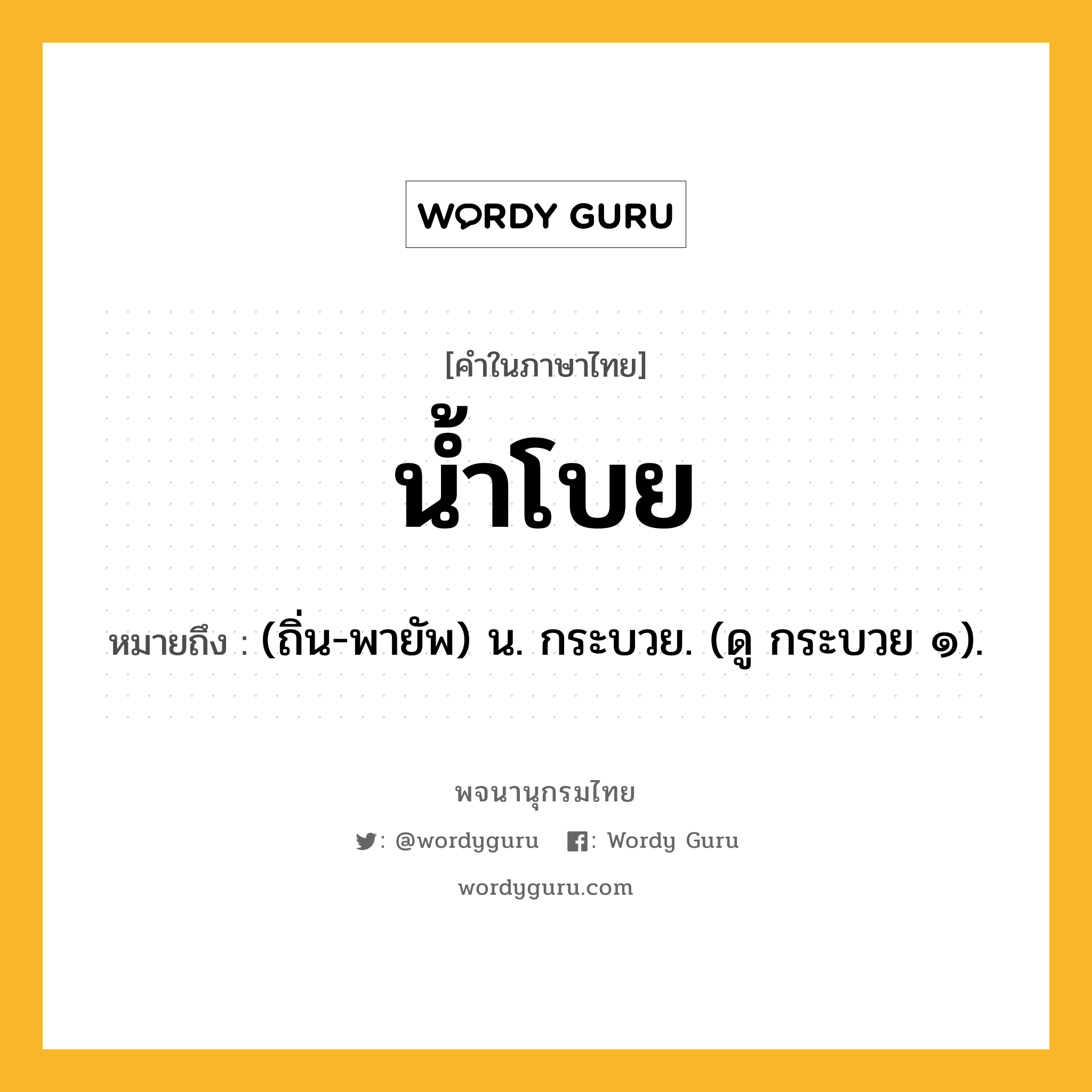 น้ำโบย หมายถึงอะไร?, คำในภาษาไทย น้ำโบย หมายถึง (ถิ่น-พายัพ) น. กระบวย. (ดู กระบวย ๑).