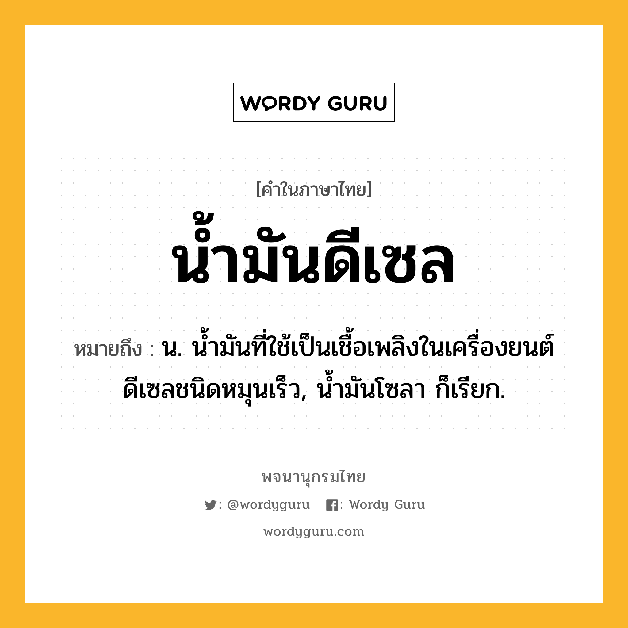 น้ำมันดีเซล ความหมาย หมายถึงอะไร?, คำในภาษาไทย น้ำมันดีเซล หมายถึง น. นํ้ามันที่ใช้เป็นเชื้อเพลิงในเครื่องยนต์ดีเซลชนิดหมุนเร็ว, นํ้ามันโซลา ก็เรียก.