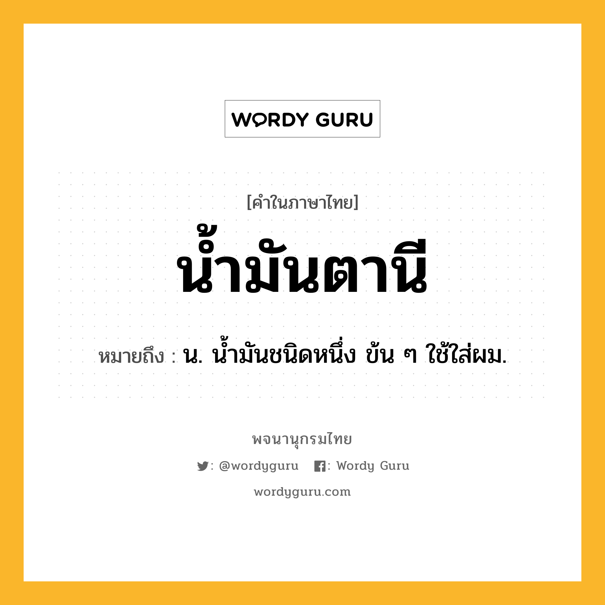 น้ำมันตานี ความหมาย หมายถึงอะไร?, คำในภาษาไทย น้ำมันตานี หมายถึง น. นํ้ามันชนิดหนึ่ง ข้น ๆ ใช้ใส่ผม.