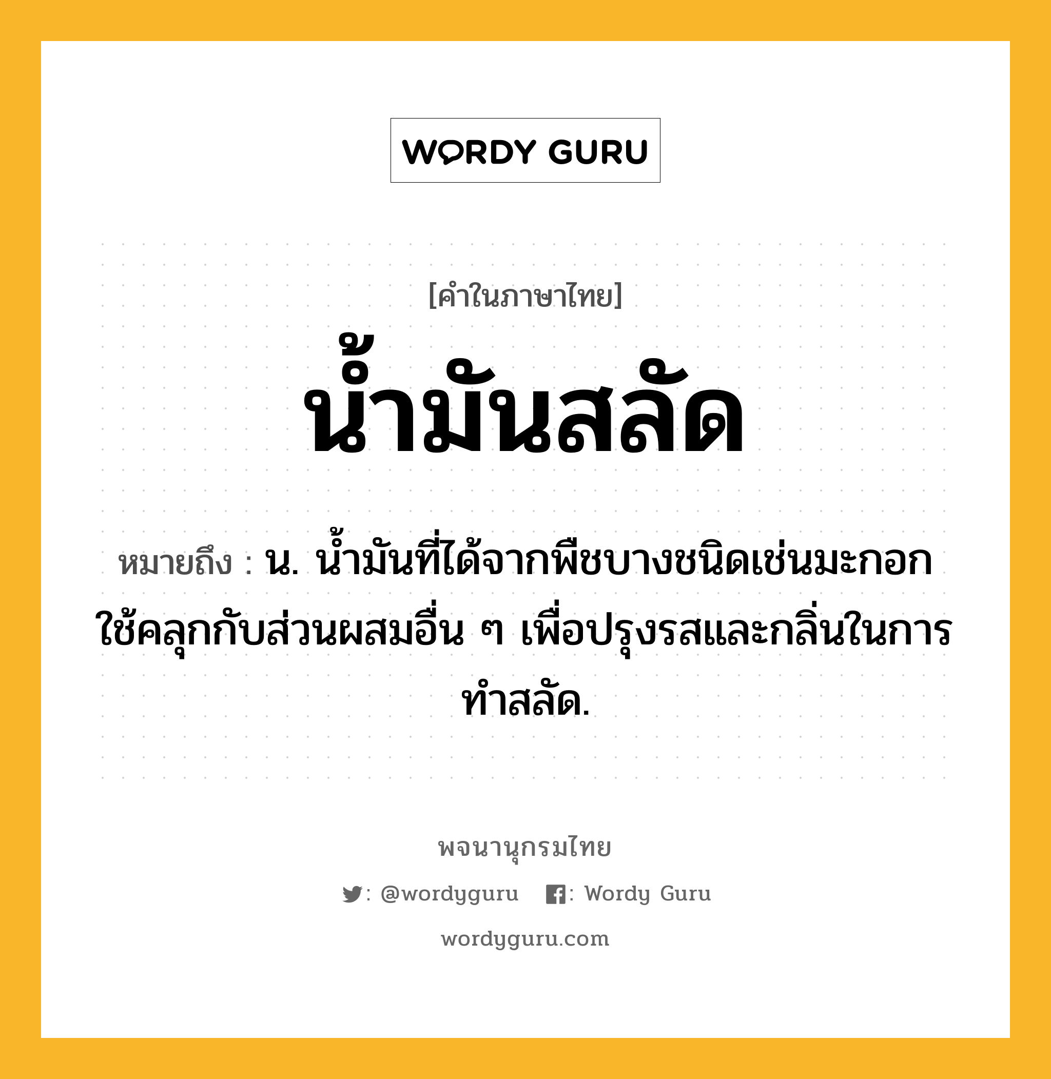 น้ำมันสลัด หมายถึงอะไร?, คำในภาษาไทย น้ำมันสลัด หมายถึง น. นํ้ามันที่ได้จากพืชบางชนิดเช่นมะกอก ใช้คลุกกับส่วนผสมอื่น ๆ เพื่อปรุงรสและกลิ่นในการทำสลัด.