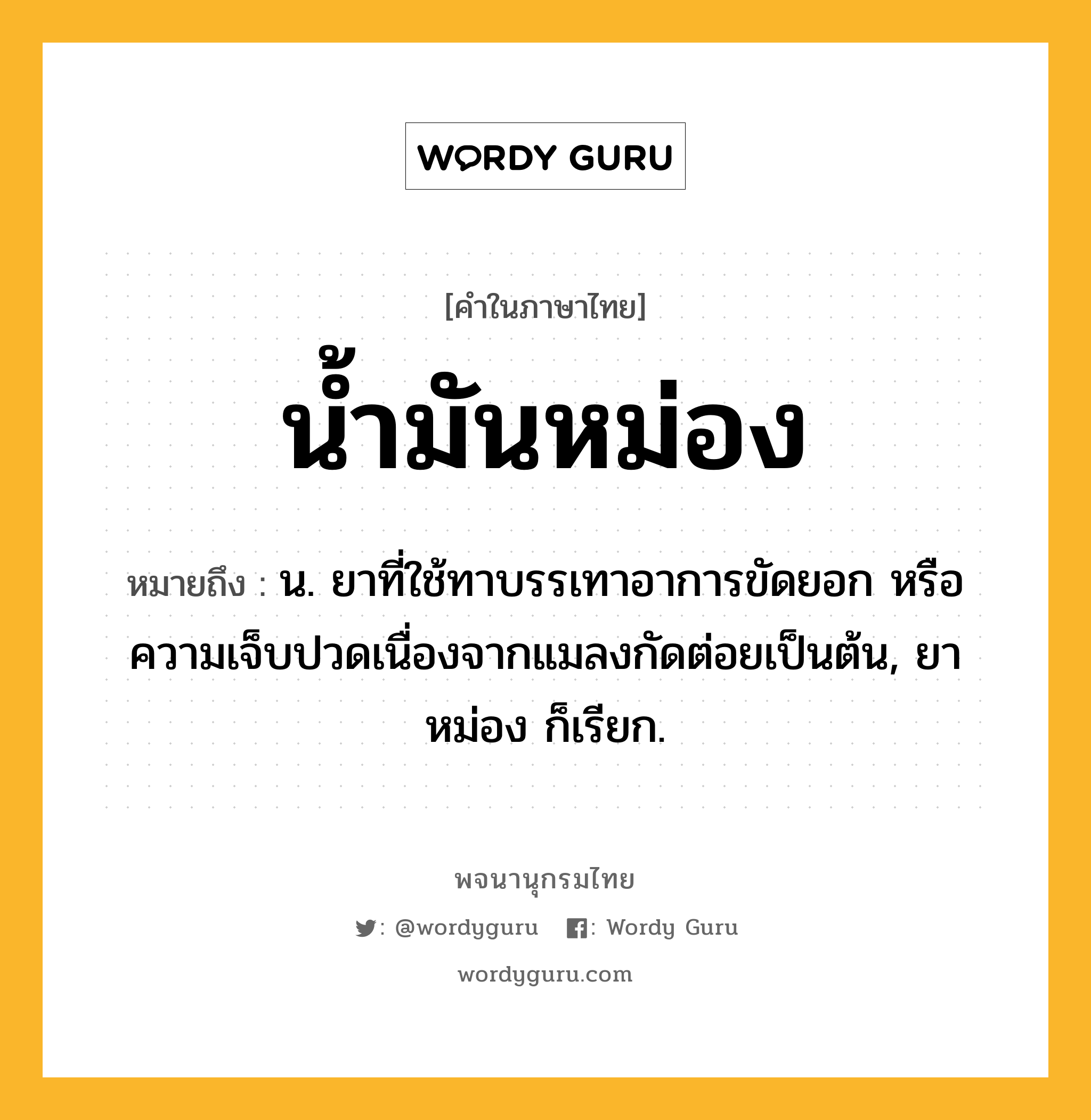 น้ำมันหม่อง หมายถึงอะไร?, คำในภาษาไทย น้ำมันหม่อง หมายถึง น. ยาที่ใช้ทาบรรเทาอาการขัดยอก หรือความเจ็บปวดเนื่องจากแมลงกัดต่อยเป็นต้น, ยาหม่อง ก็เรียก.