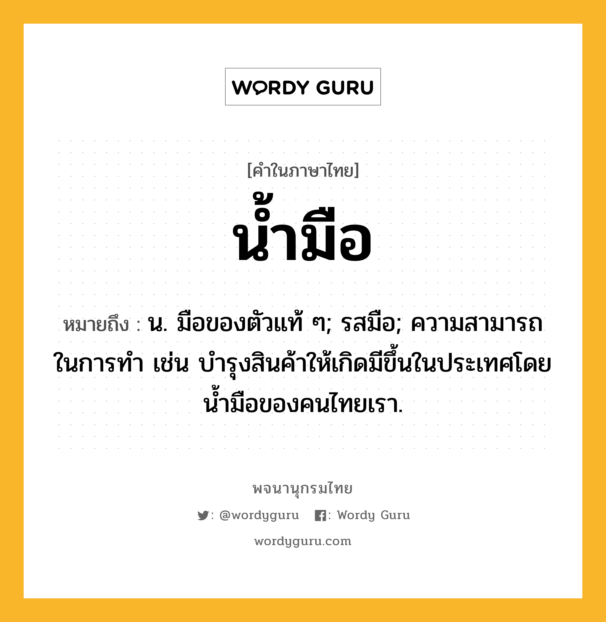 น้ำมือ ความหมาย หมายถึงอะไร?, คำในภาษาไทย น้ำมือ หมายถึง น. มือของตัวแท้ ๆ; รสมือ; ความสามารถในการทํา เช่น บํารุงสินค้าให้เกิดมีขึ้นในประเทศโดยนํ้ามือของคนไทยเรา.