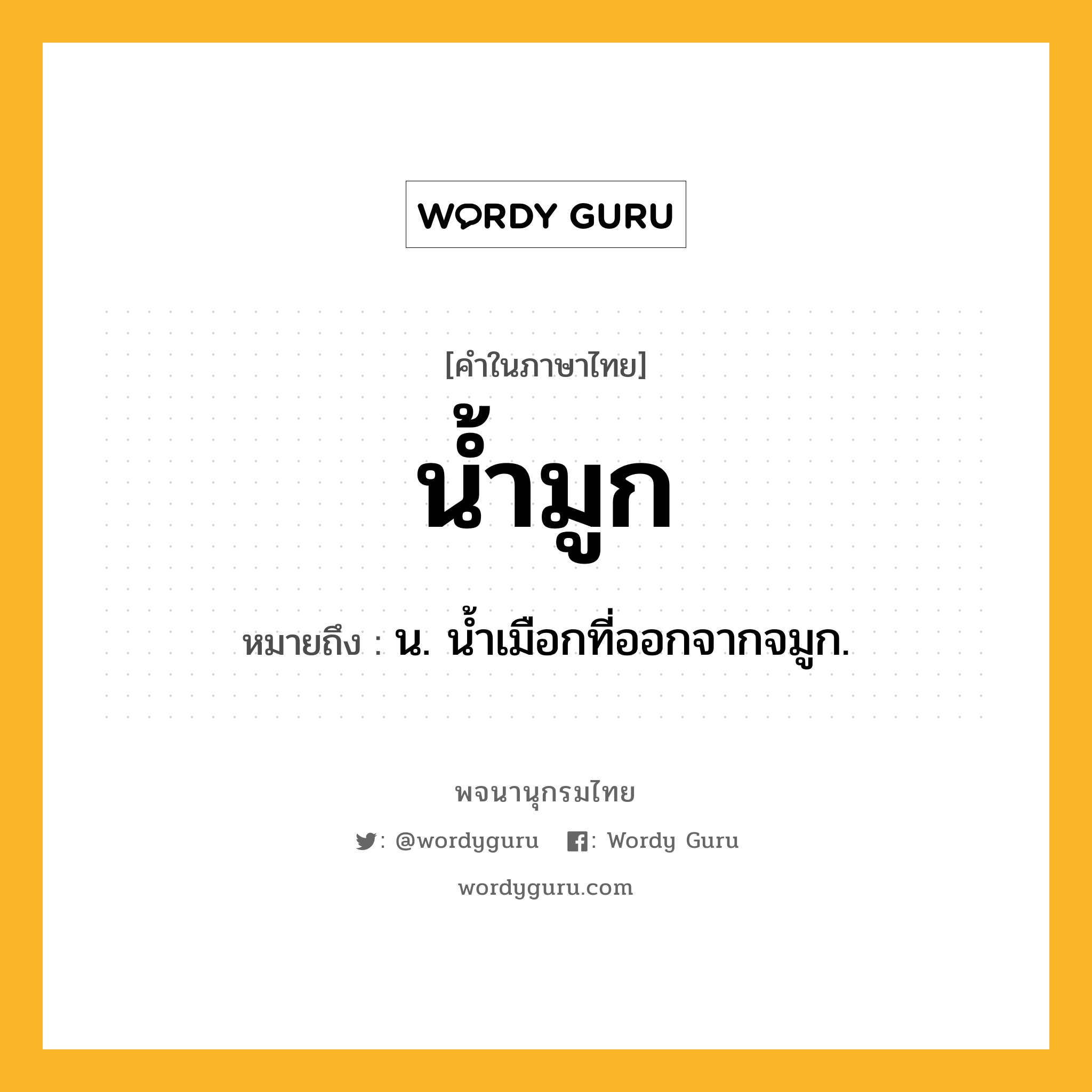 น้ำมูก หมายถึงอะไร?, คำในภาษาไทย น้ำมูก หมายถึง น. นํ้าเมือกที่ออกจากจมูก.