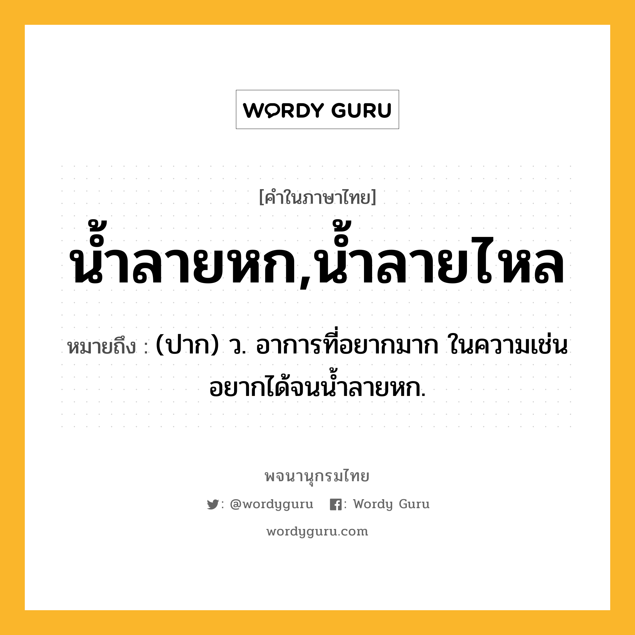 น้ำลายหก,น้ำลายไหล ความหมาย หมายถึงอะไร?, คำในภาษาไทย น้ำลายหก,น้ำลายไหล หมายถึง (ปาก) ว. อาการที่อยากมาก ในความเช่น อยากได้จนนํ้าลายหก.