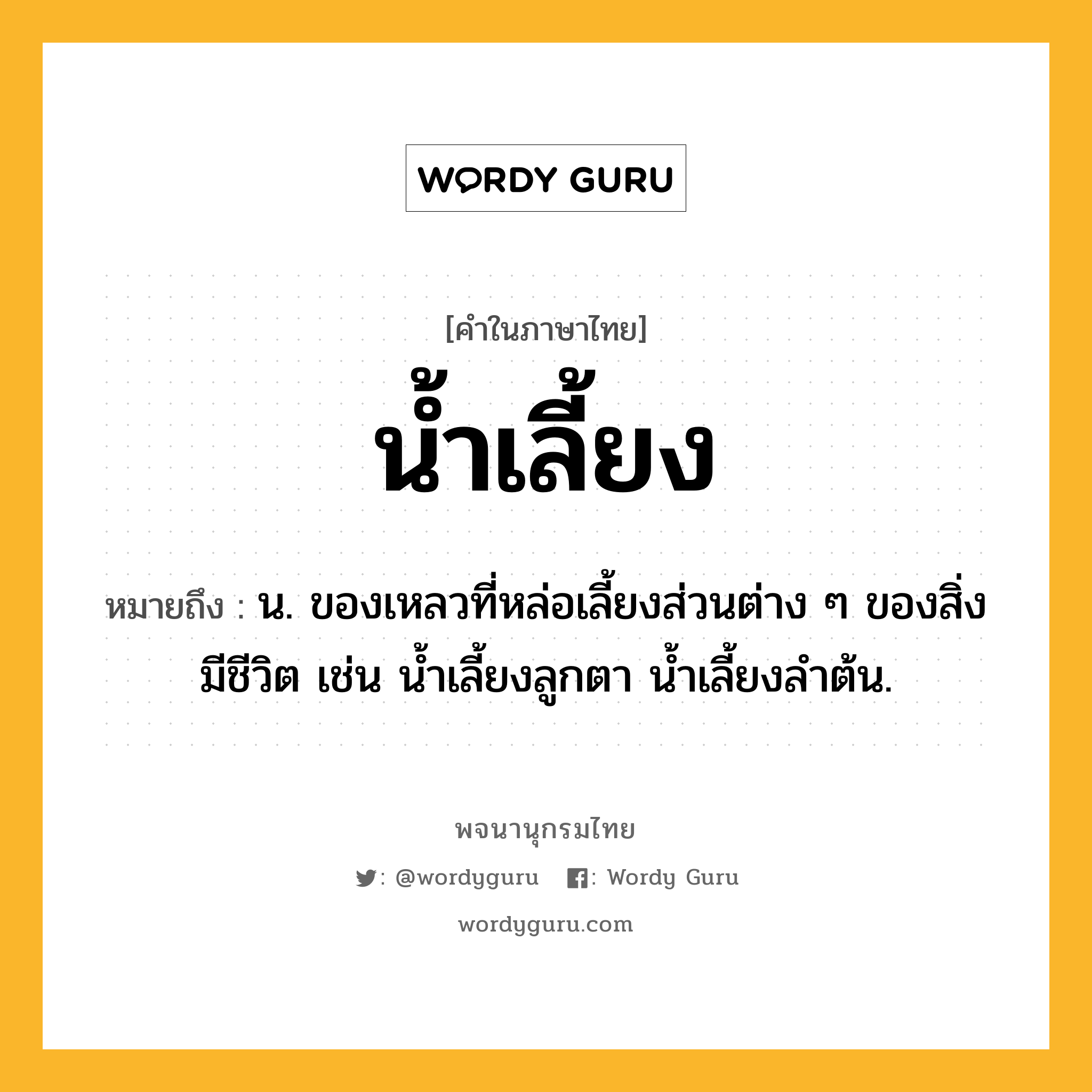 น้ำเลี้ยง ความหมาย หมายถึงอะไร?, คำในภาษาไทย น้ำเลี้ยง หมายถึง น. ของเหลวที่หล่อเลี้ยงส่วนต่าง ๆ ของสิ่งมีชีวิต เช่น นํ้าเลี้ยงลูกตา นํ้าเลี้ยงลําต้น.