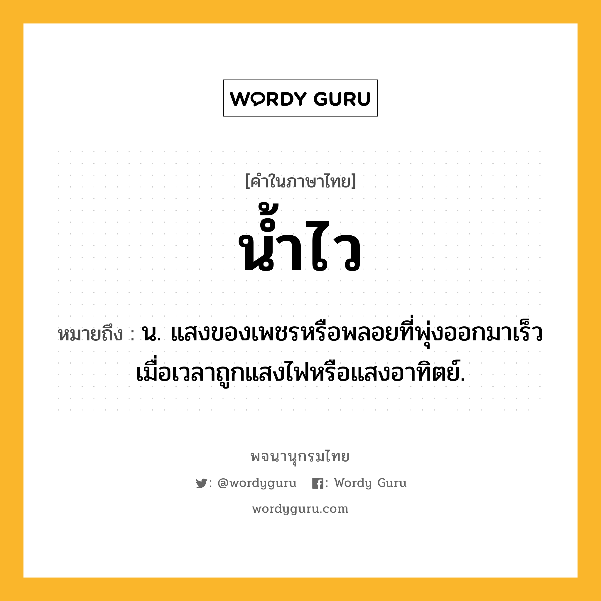 น้ำไว หมายถึงอะไร?, คำในภาษาไทย น้ำไว หมายถึง น. แสงของเพชรหรือพลอยที่พุ่งออกมาเร็วเมื่อเวลาถูกแสงไฟหรือแสงอาทิตย์.