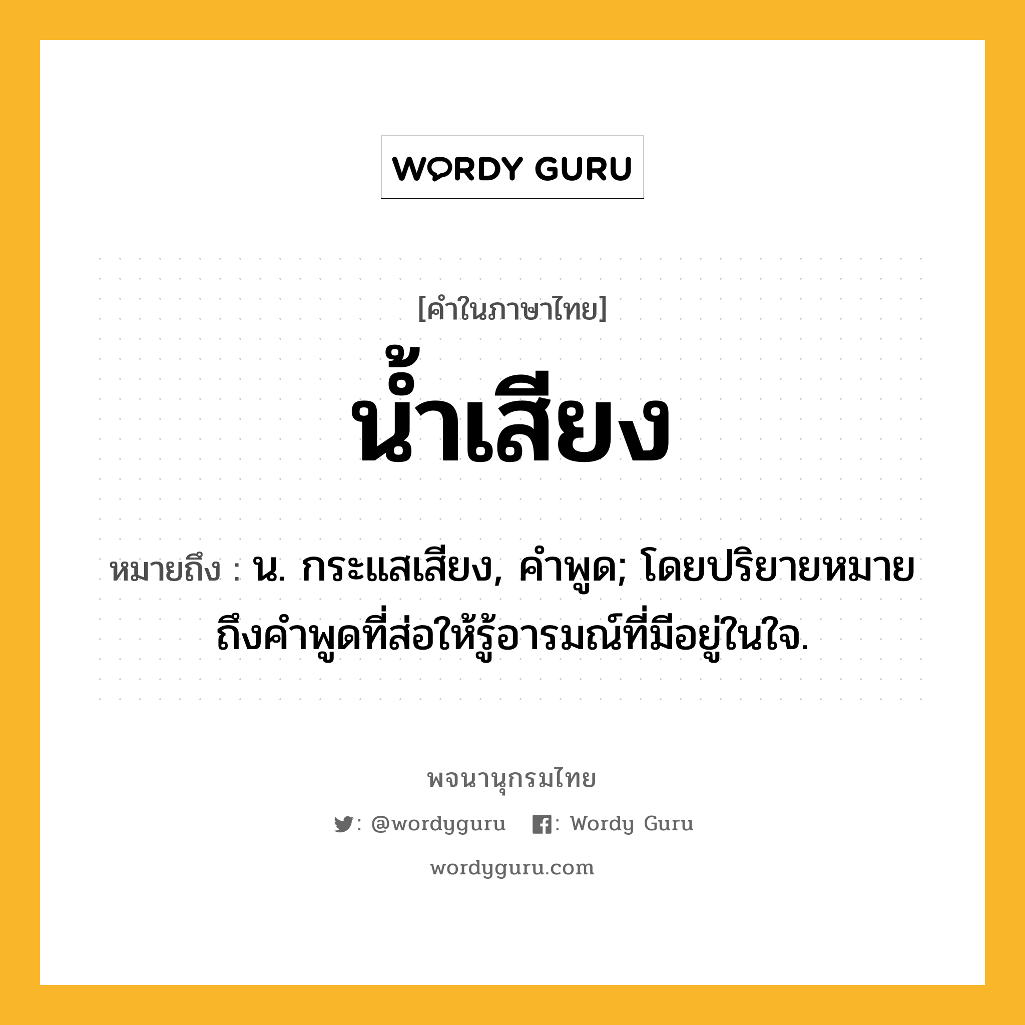 น้ำเสียง หมายถึงอะไร?, คำในภาษาไทย น้ำเสียง หมายถึง น. กระแสเสียง, คําพูด; โดยปริยายหมายถึงคําพูดที่ส่อให้รู้อารมณ์ที่มีอยู่ในใจ.