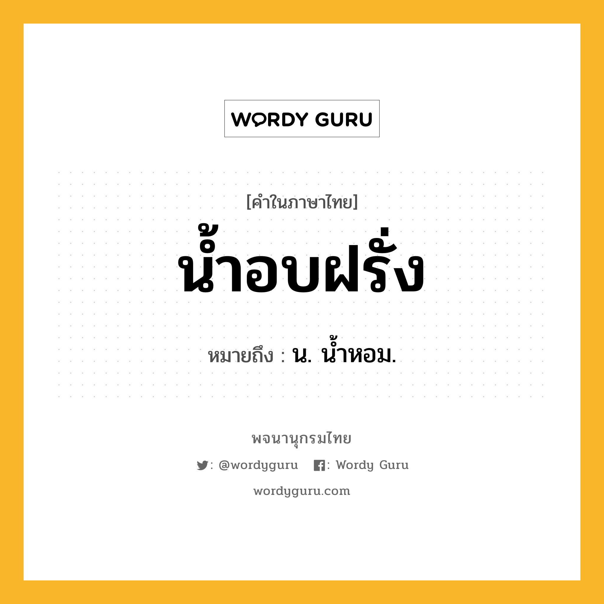 น้ำอบฝรั่ง ความหมาย หมายถึงอะไร?, คำในภาษาไทย น้ำอบฝรั่ง หมายถึง น. นํ้าหอม.